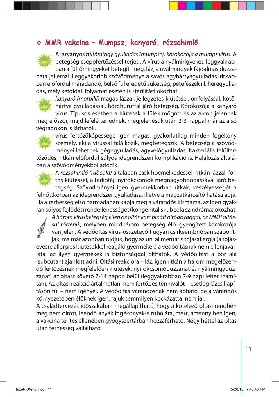 Leggyakoribb szövődménye a savós agyhártyagyulladás, ritkábban előfordul maradandó, belső fül eredetű süketség, petefészek ill. heregyulladás, mely kétoldali folyamat esetén is sterilitást okozhat.