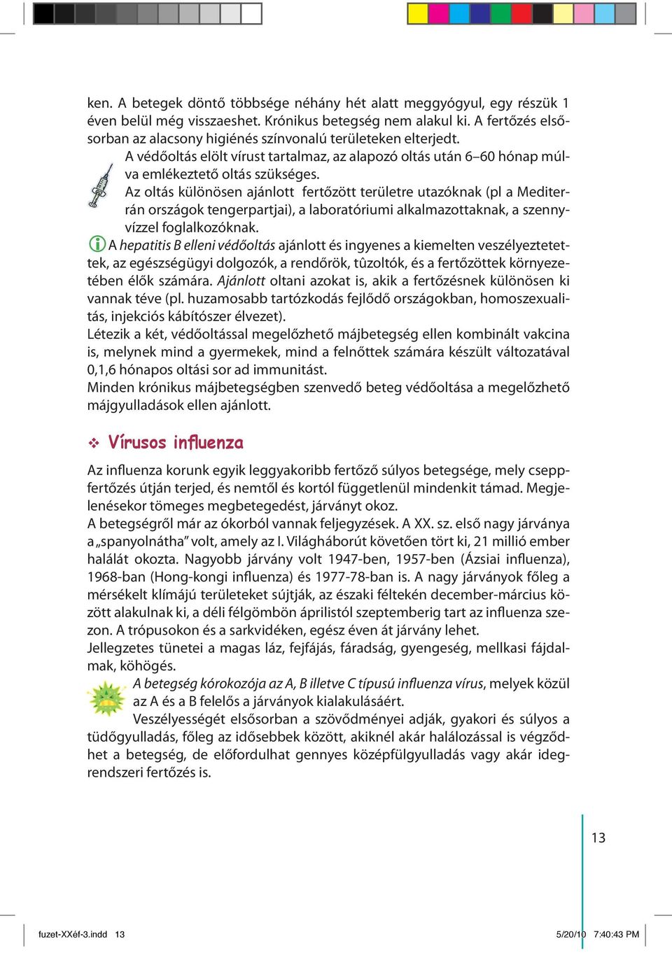 Az oltás különösen ajánlott fertőzött területre utazóknak (pl a Mediterrán országok tengerpartjai), a laboratóriumi alkalmazottaknak, a szennyvízzel foglalkozóknak.