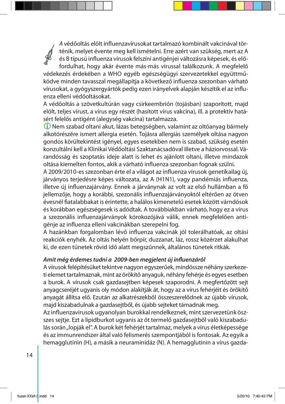 A megfelelő védekezés érdekében a WHO egyéb egészségügyi szervezetekkel együttműködve minden tavasszal megállapítja a következő influenza szezonban várható vírusokat, a gyógyszergyártók pedig ezen