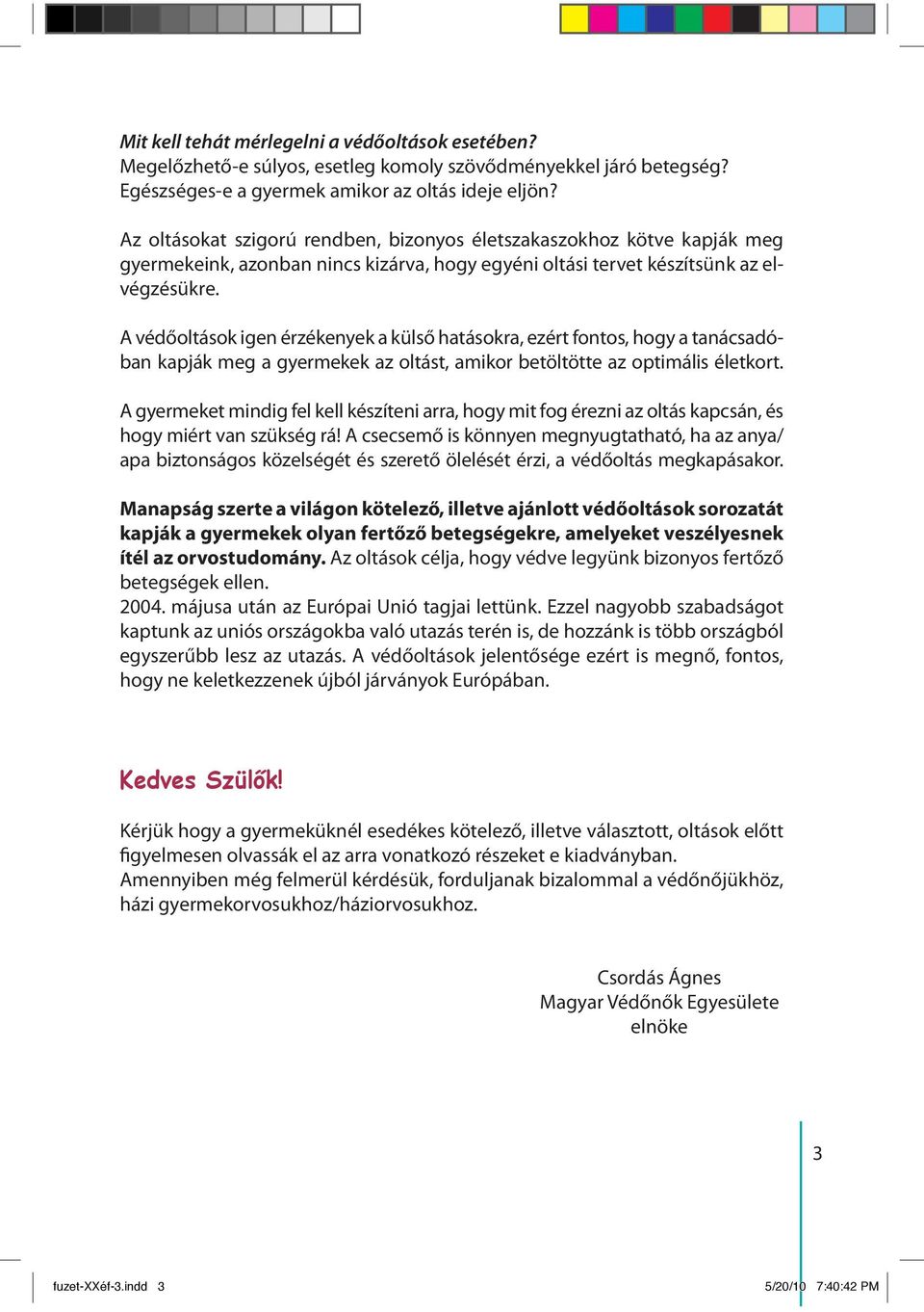 A védőoltások igen érzékenyek a külső hatásokra, ezért fontos, hogy a tanácsadóban kapják meg a gyermekek az oltást, amikor betöltötte az optimális életkort.