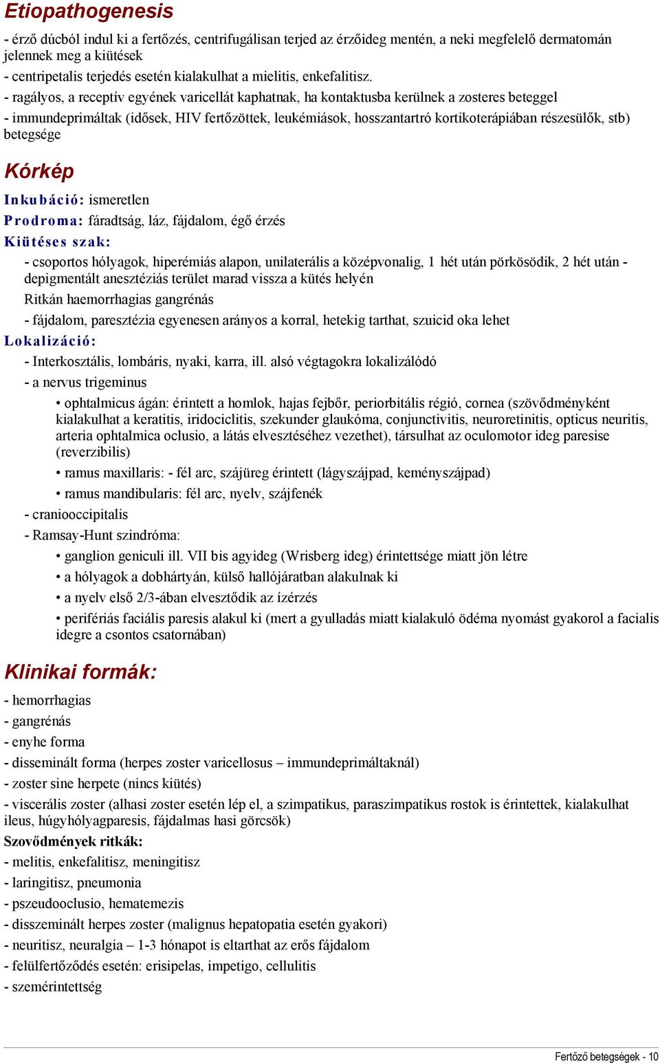 - ragályos, a receptív egyének varicellát kaphatnak, ha kontaktusba kerülnek a zosteres beteggel - immundeprimáltak (idősek, HIV fertőzöttek, leukémiások, hosszantartró kortikoterápiában részesülők,