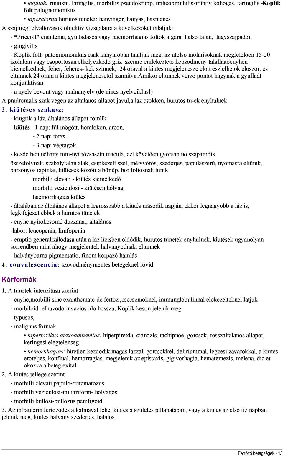 csak kanyaroban talaljuk meg, az utolso molarisoknak megfeleloen 15-20 izolaltan vagy csoportosan elhelyezkedo griz szemre emlekezteto kepzodmeny talalhatoenyhen kiemelkednek, feher, feheres- kek