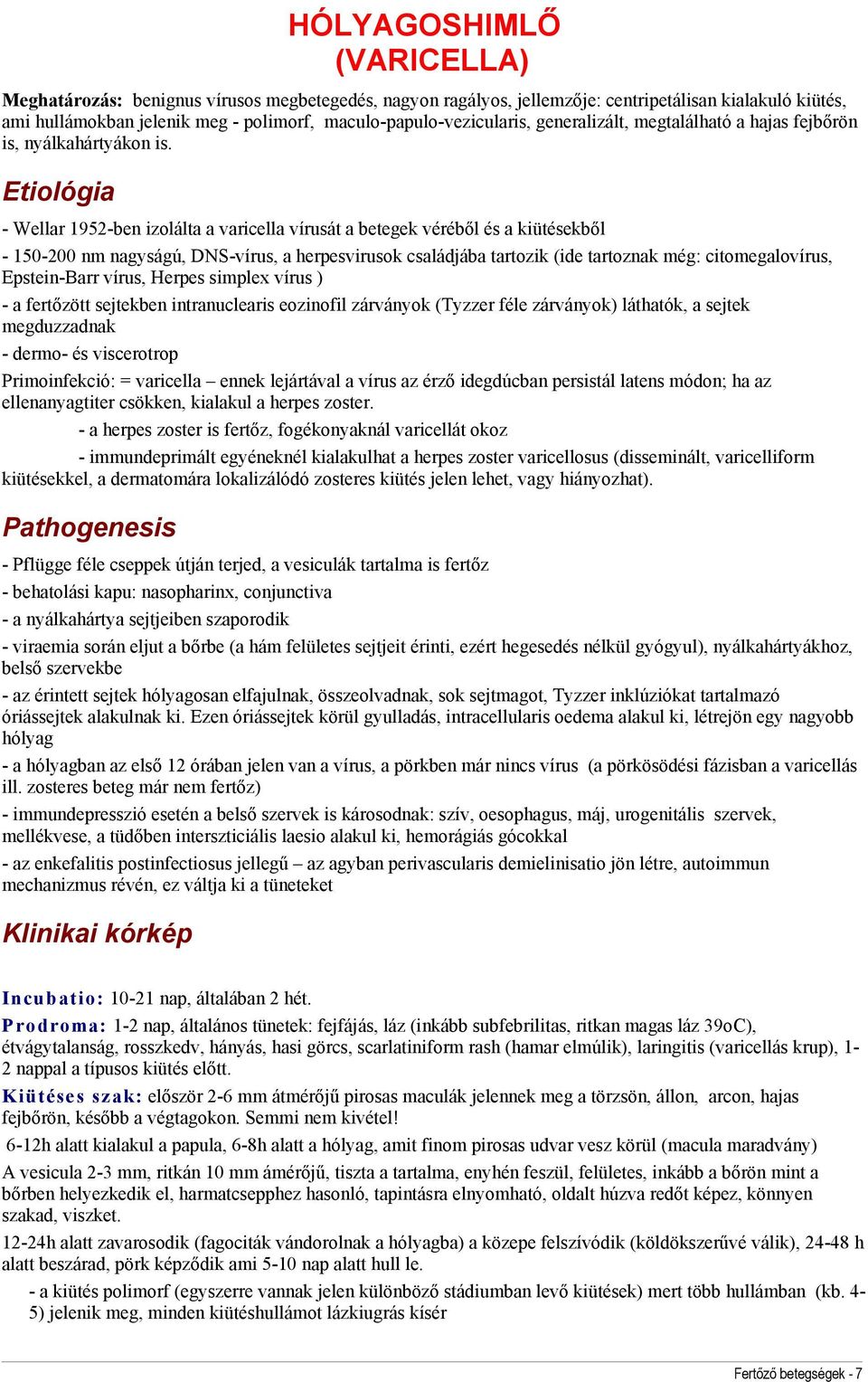 Etiológia - Wellar 1952-ben izolálta a varicella vírusát a betegek véréből és a kiütésekből - 150-200 nm nagyságú, DNS-vírus, a herpesvirusok családjába tartozik (ide tartoznak még: citomegalovírus,