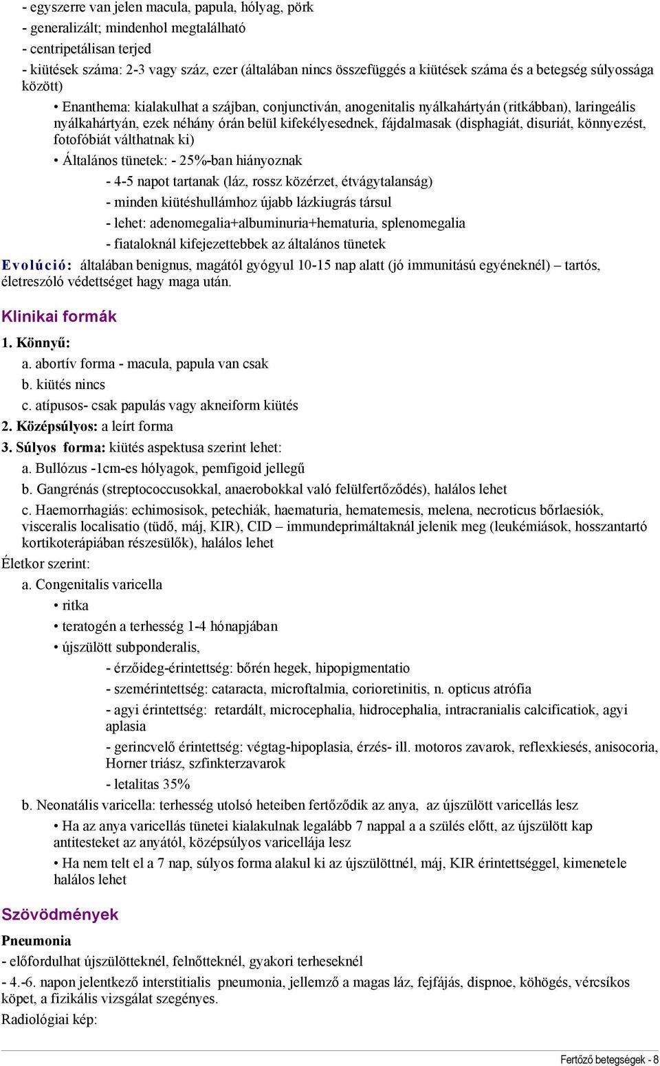 (disphagiát, disuriát, könnyezést, fotofóbiát válthatnak ki) Általános tünetek: - 25%-ban hiányoznak - 4-5 napot tartanak (láz, rossz közérzet, étvágytalanság) - minden kiütéshullámhoz újabb