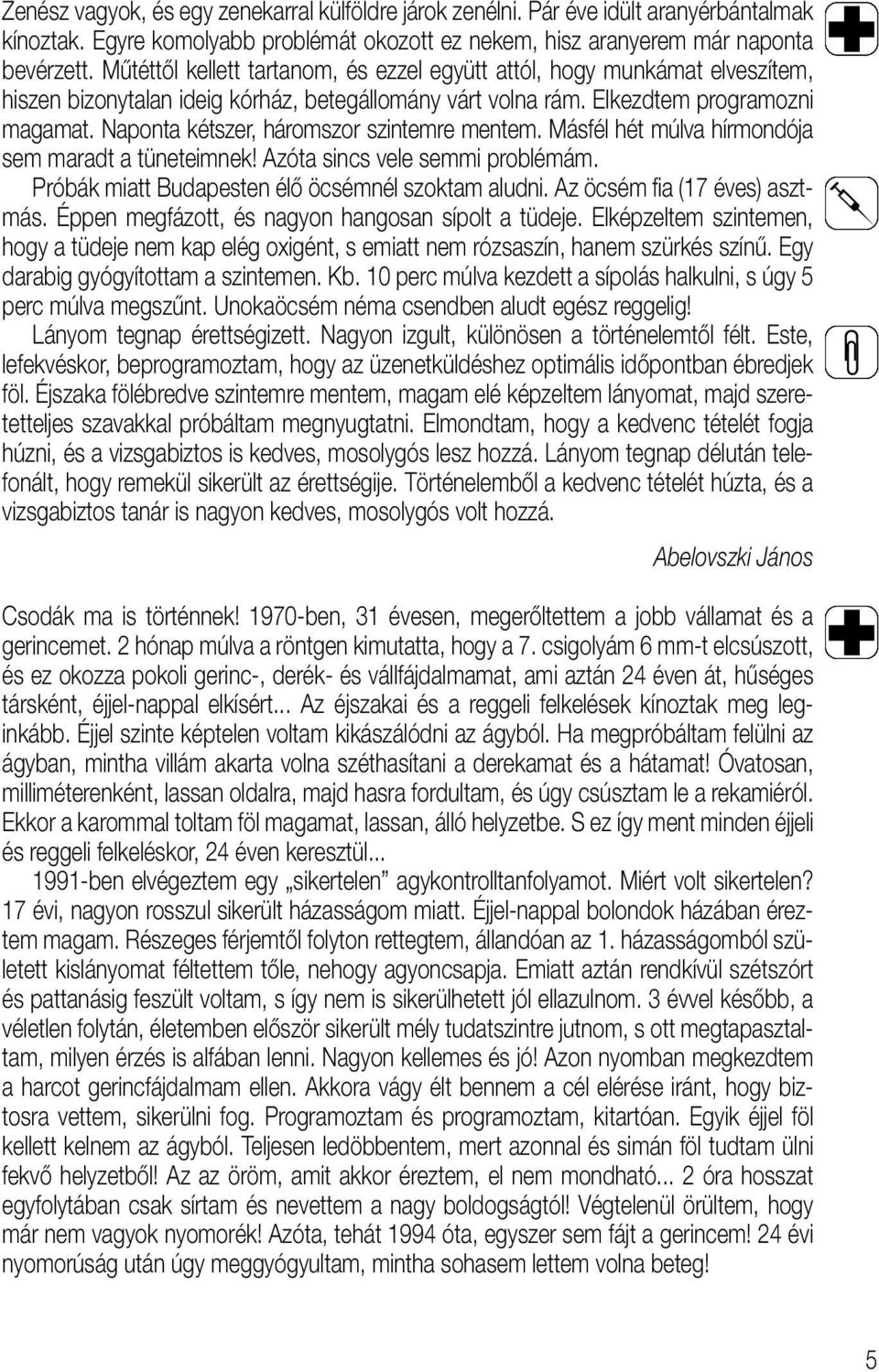 Naponta kétszer, háromszor szintemre mentem. Másfél hét múlva hírmondója sem maradt a tüneteimnek! Azóta sincs vele semmi problémám. Próbák miatt Budapesten élô öcsémnél szoktam aludni.