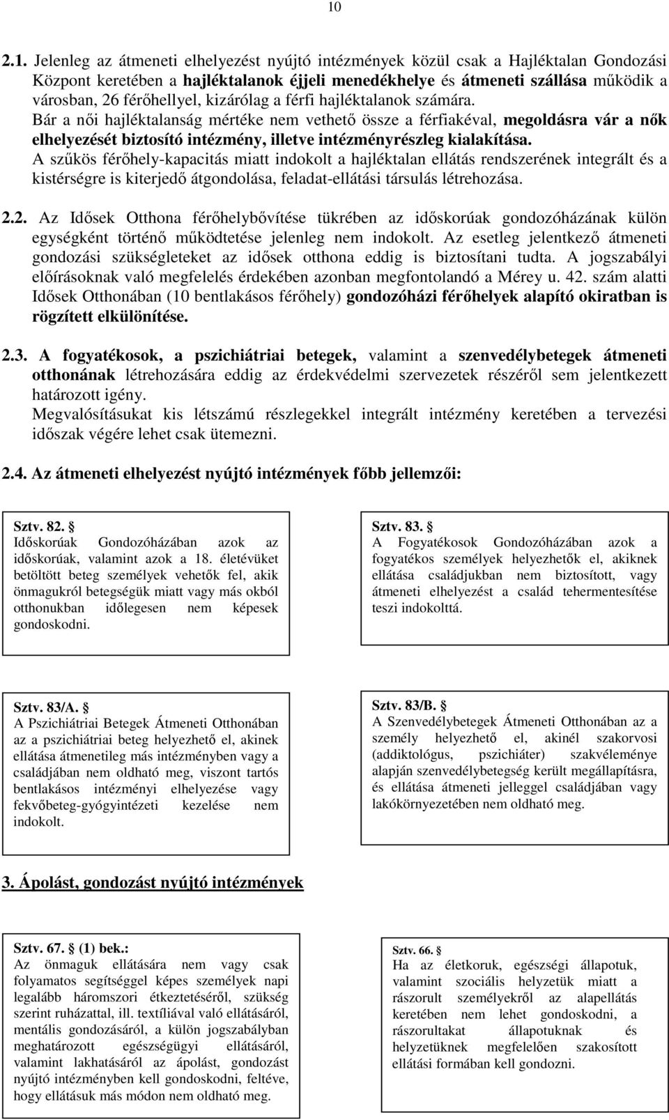 Bár a nıi hajléktalanság mértéke nem vethetı össze a férfiakéval, megoldásra vár a nık elhelyezését biztosító intézmény, illetve intézményrészleg kialakítása.