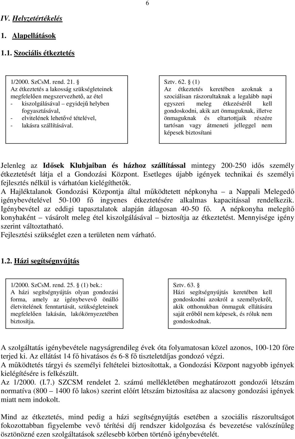 (1) Az étkeztetés keretében azoknak a szociálisan rászorultaknak a legalább napi egyszeri meleg étkezésérıl kell gondoskodni, akik azt önmaguknak, illetve önmaguknak és eltartottjaik részére tartósan