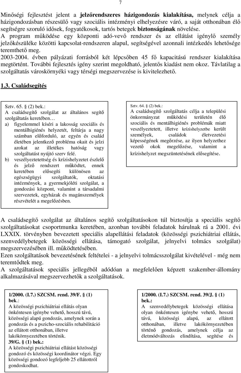 A program mőködése egy központi adó-vevı rendszer és az ellátást igénylı személy jelzıkészüléke közötti kapcsolat-rendszeren alapul, segítségével azonnali intézkedés lehetısége teremthetı meg.