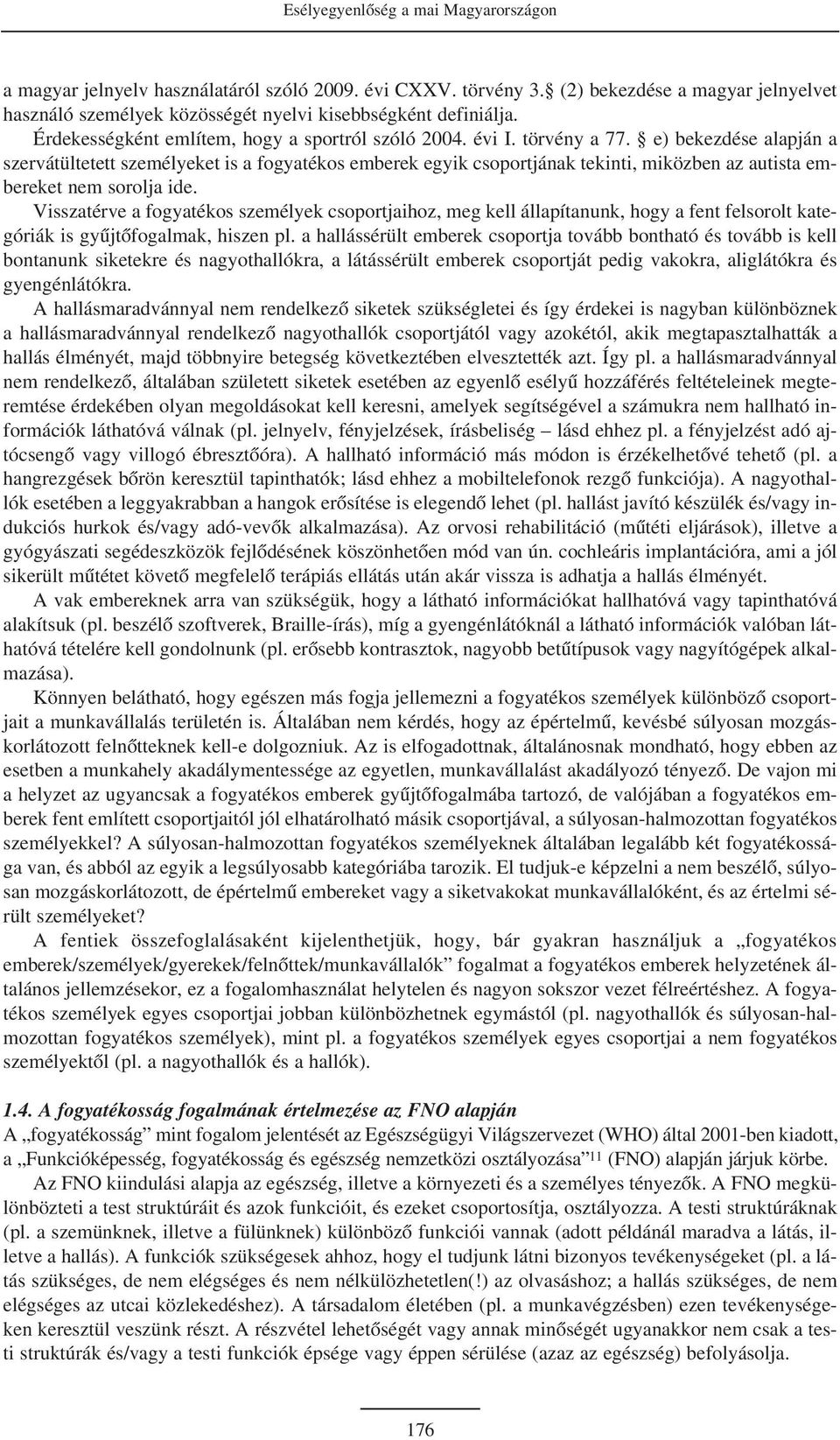 e) bekezdése alapján a szervátültetett személyeket is a fogyatékos emberek egyik csoportjának tekinti, miközben az autista embereket nem sorolja ide.