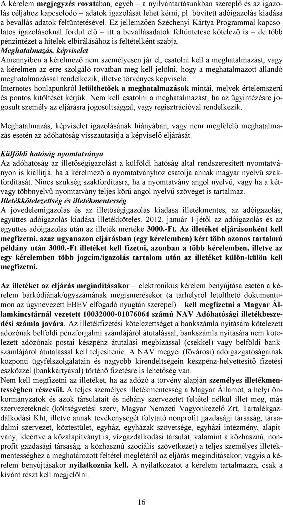 Ez jellemzően Széchenyi Kártya Programmal kapcsolatos igazolásoknál fordul elő itt a bevallásadatok feltüntetése kötelező is de több pénzintézet a hitelek elbírálásához is feltételként szabja.