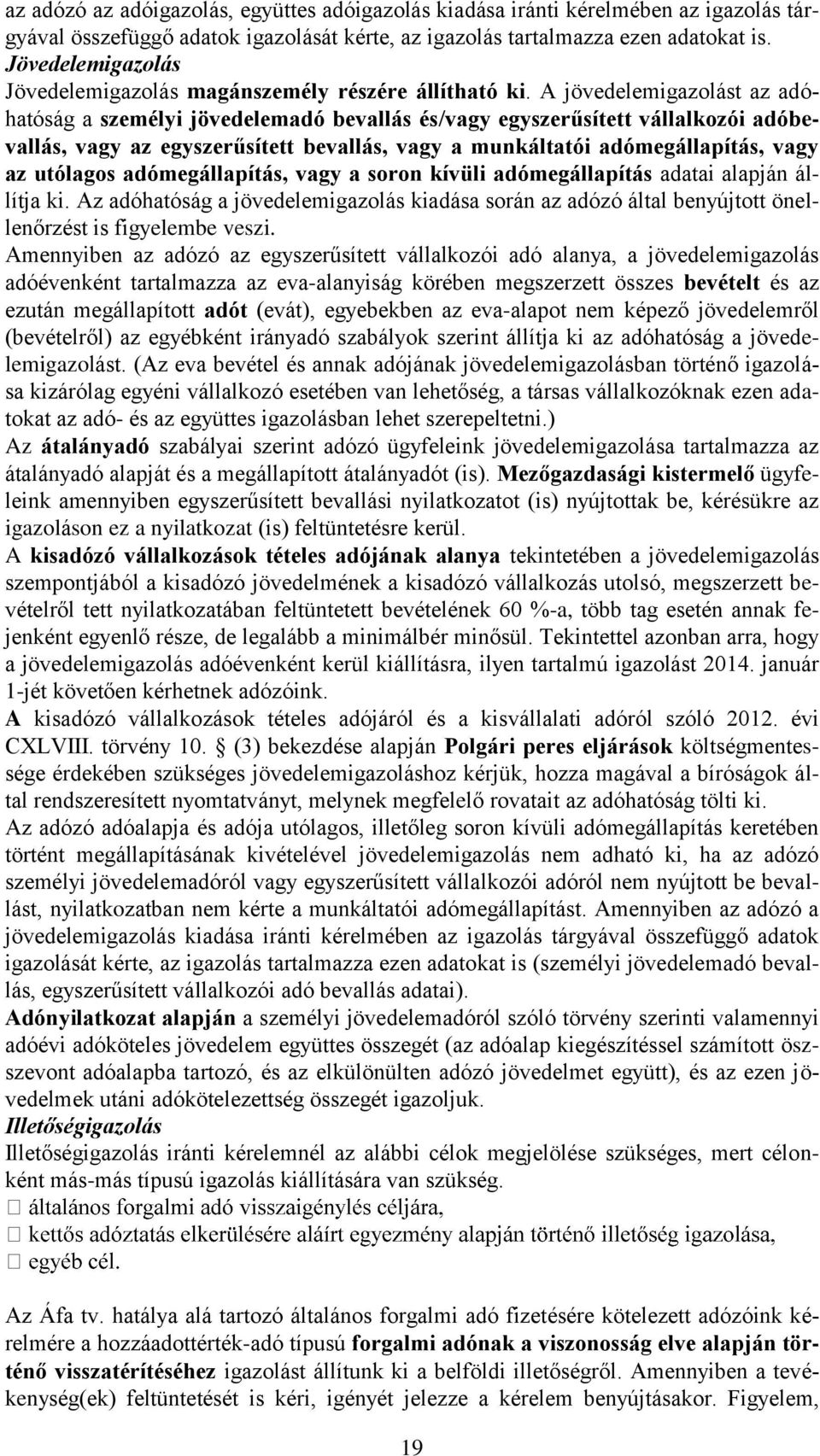 A jövedelemigazolást az adóhatóság a személyi jövedelemadó bevallás és/vagy egyszerűsített vállalkozói adóbevallás, vagy az egyszerűsített bevallás, vagy a munkáltatói adómegállapítás, vagy az