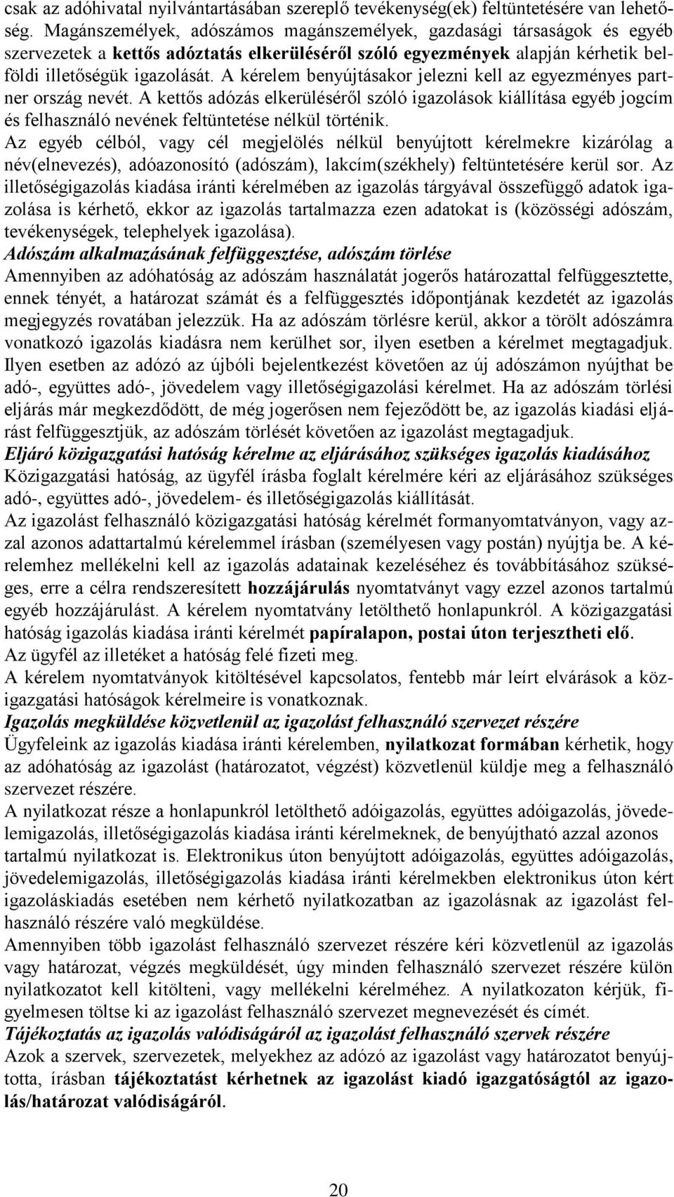 A kérelem benyújtásakor jelezni kell az egyezményes partner ország nevét. A kettős adózás elkerüléséről szóló igazolások kiállítása egyéb jogcím és felhasználó nevének feltüntetése nélkül történik.