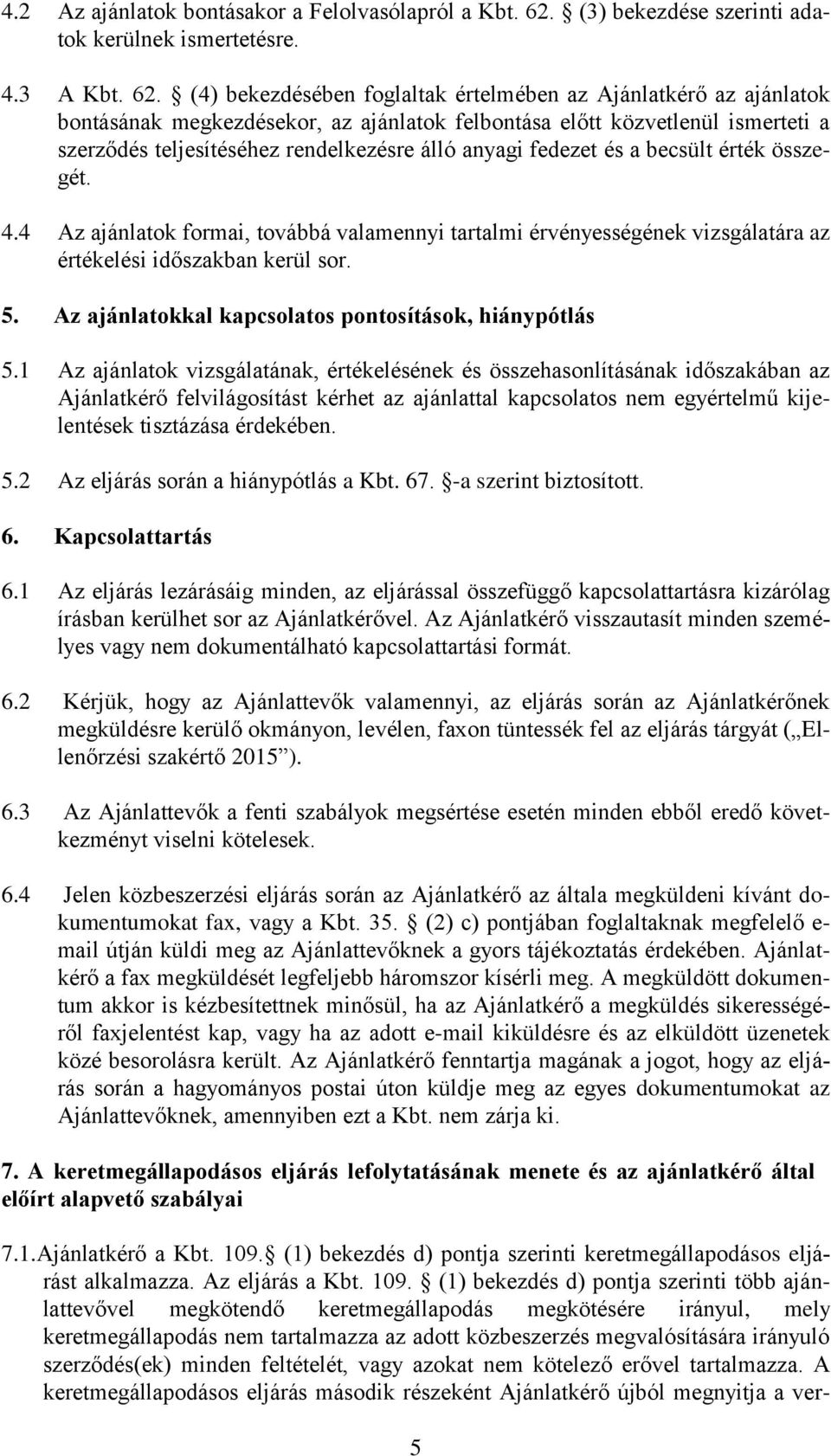 (4) bekezdésében foglaltak értelmében az Ajánlatkérő az ajánlatok bontásának megkezdésekor, az ajánlatok felbontása előtt közvetlenül ismerteti a szerződés teljesítéséhez rendelkezésre álló anyagi