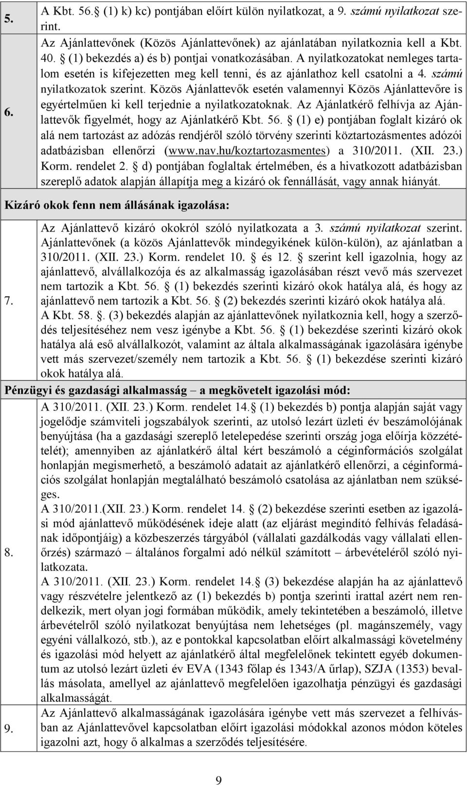 Közös Ajánlattevők esetén valamennyi Közös Ajánlattevőre is egyértelműen ki kell terjednie a nyilatkozatoknak. Az Ajánlatkérő felhívja az Ajánlattevők figyelmét, hogy az Ajánlatkérő Kbt. 56.