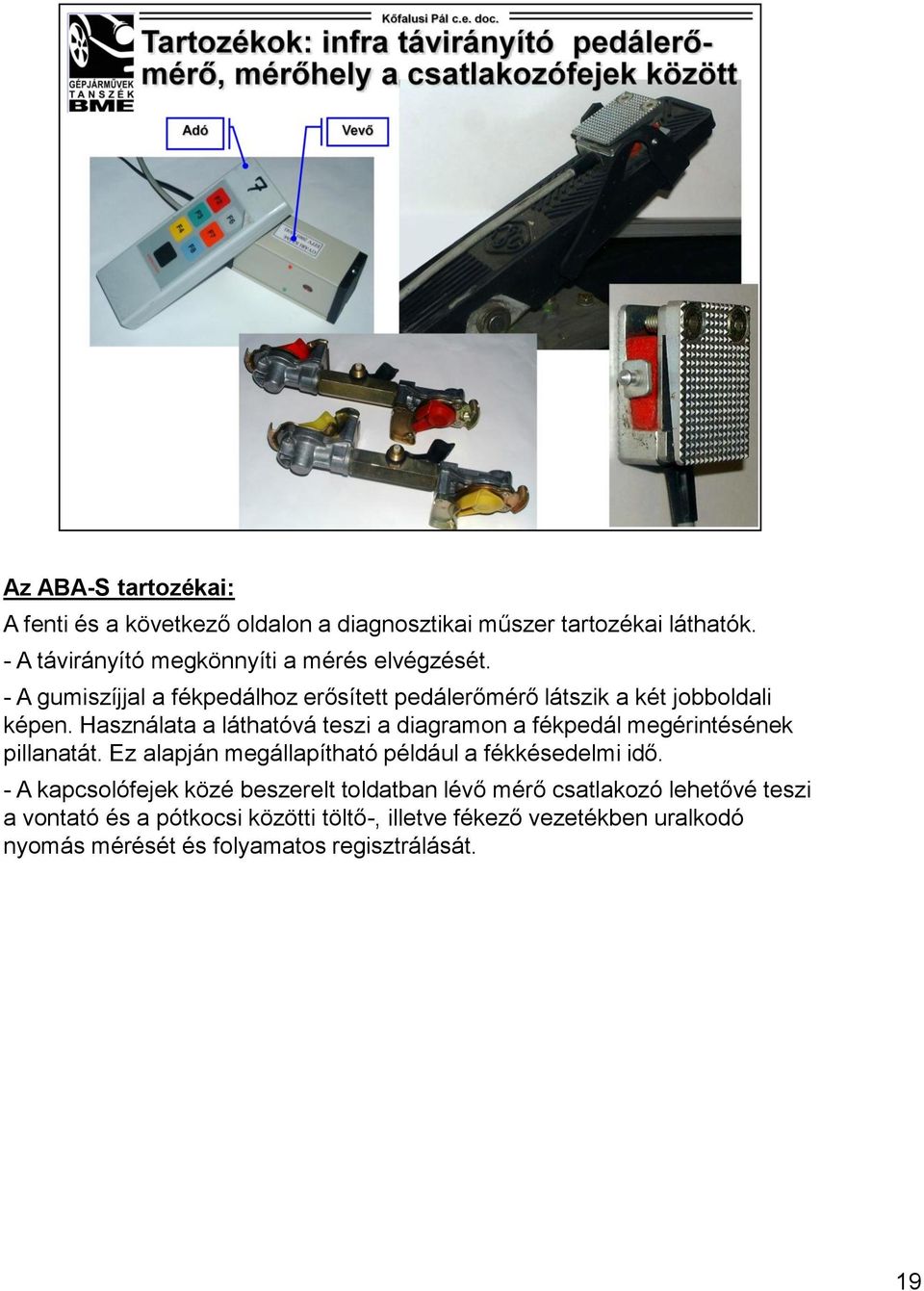 Használata a láthatóvá teszi a diagramon a fékpedál megérintésének pillanatát. Ez alapján megállapítható például a fékkésedelmi idő.