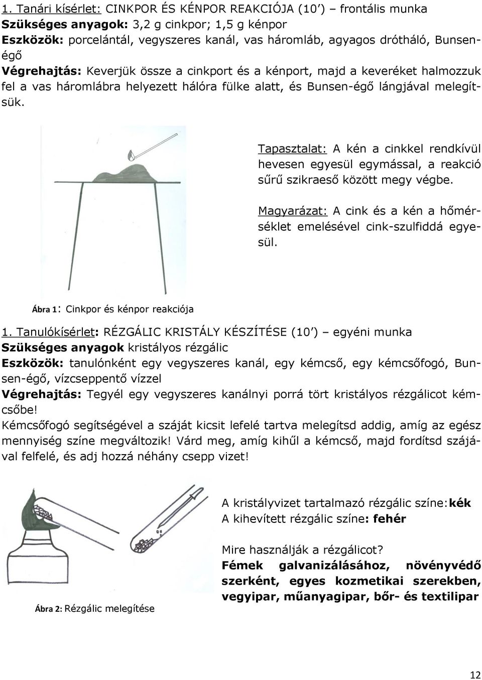 Tapasztalat: A kén a cinkkel rendkívül hevesen egyesül egymással, a reakció sűrű szikraeső között megy végbe. Magyarázat: A cink és a kén a hőmérséklet emelésével cink-szulfiddá egyesül.