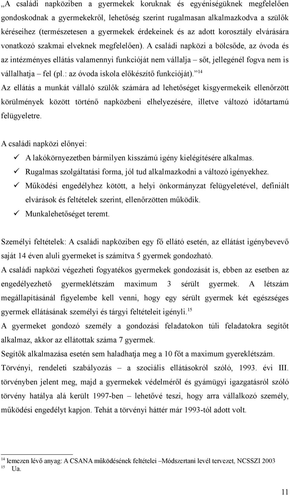 A családi napközi a bölcsőde, az óvoda és az intézményes ellátás valamennyi funkcióját nem vállalja sőt, jellegénél fogva nem is vállalhatja fel (pl.: az óvoda iskola előkészítő funkcióját).