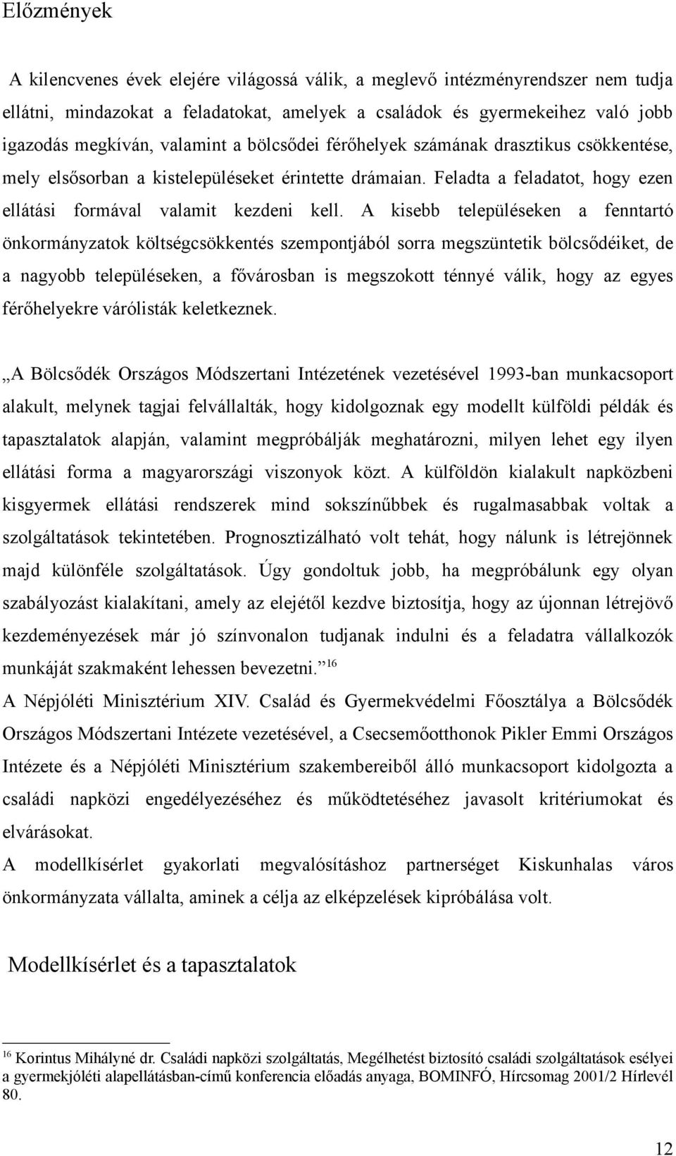 A kisebb településeken a fenntartó önkormányzatok költségcsökkentés szempontjából sorra megszüntetik bölcsődéiket, de a nagyobb településeken, a fővárosban is megszokott ténnyé válik, hogy az egyes