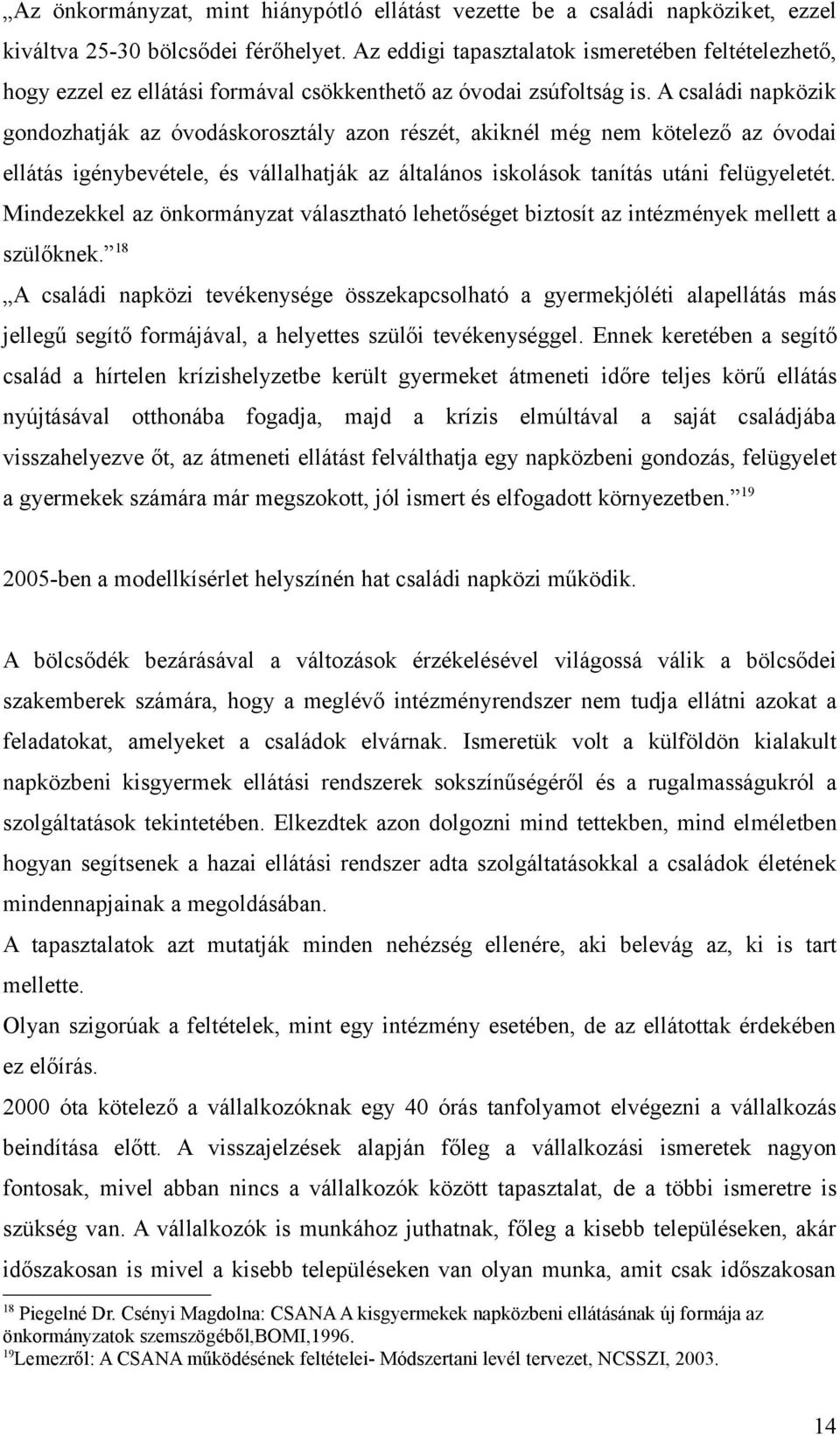 A családi napközik gondozhatják az óvodáskorosztály azon részét, akiknél még nem kötelező az óvodai ellátás igénybevétele, és vállalhatják az általános iskolások tanítás utáni felügyeletét.