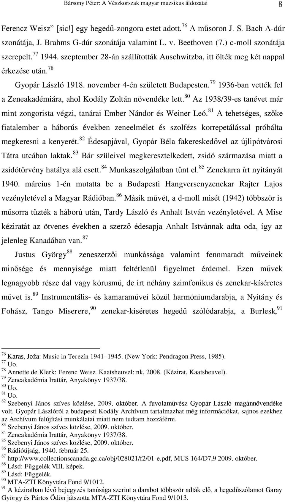 79 1936-ban vették fel a Zeneakadémiára, ahol Kodály Zoltán növendéke lett. 80 Az 1938/39-es tanévet már mint zongorista végzi, tanárai Ember Nándor és Weiner Leó.