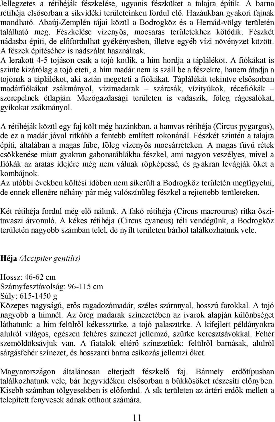 Fészkét nádasba építi, de előfordulhat gyékényesben, illetve egyéb vízi növényzet között. A fészek építéséhez is nádszálat használnak.