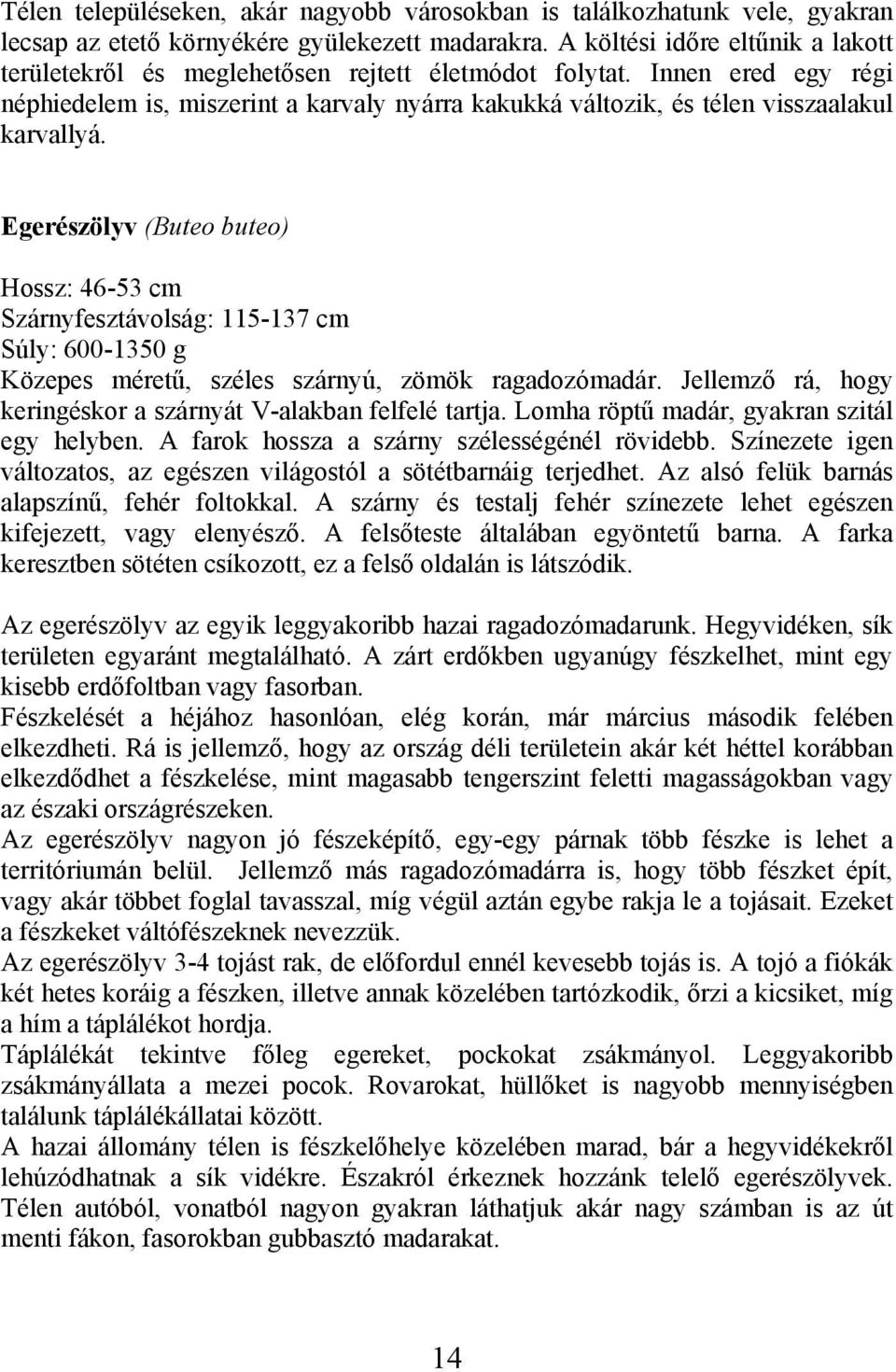 Innen ered egy régi néphiedelem is, miszerint a karvaly nyárra kakukká változik, és télen visszaalakul karvallyá.