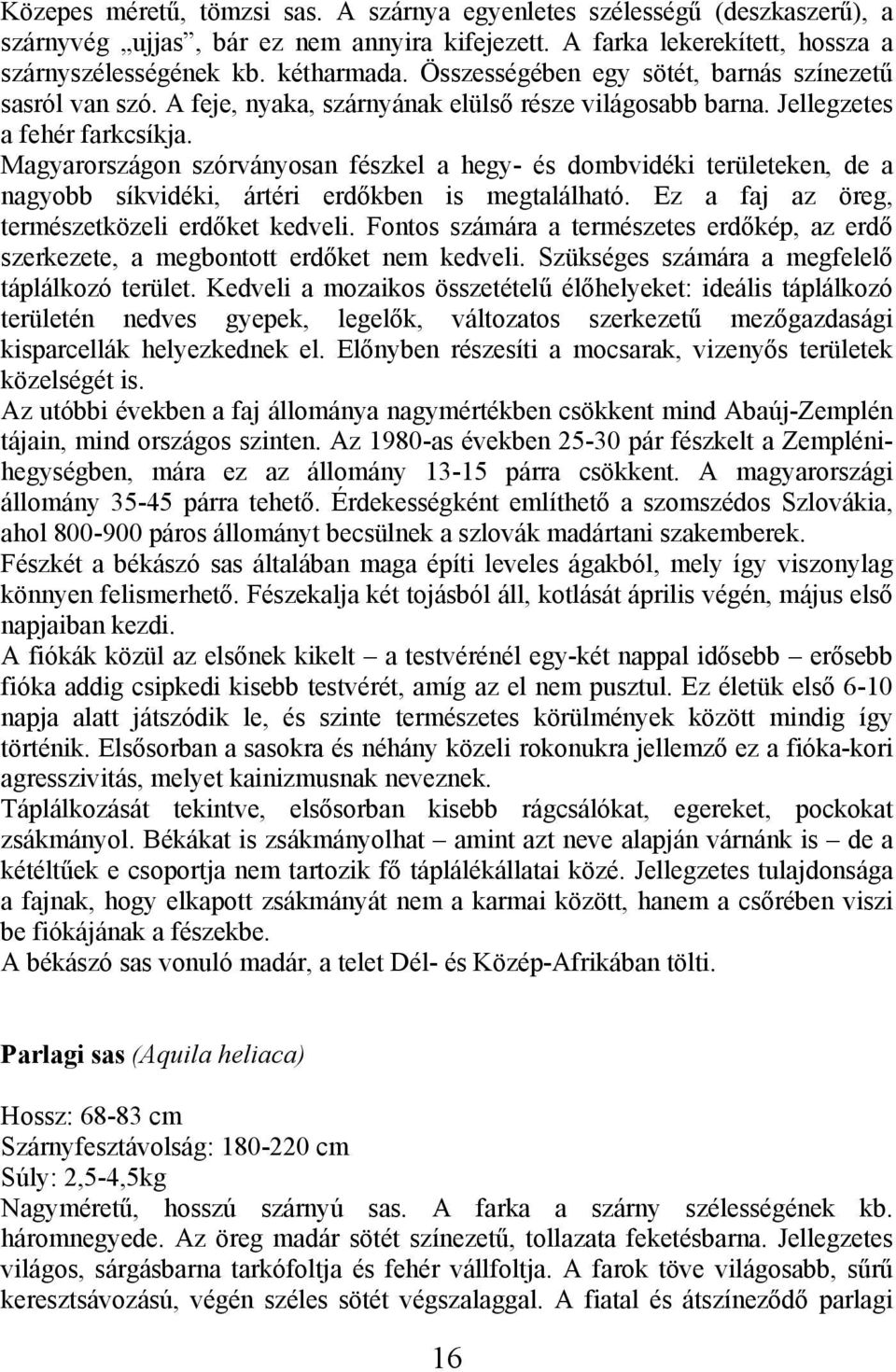 Magyarországon szórványosan fészkel a hegy- és dombvidéki területeken, de a nagyobb síkvidéki, ártéri erdőkben is megtalálható. Ez a faj az öreg, természetközeli erdőket kedveli.