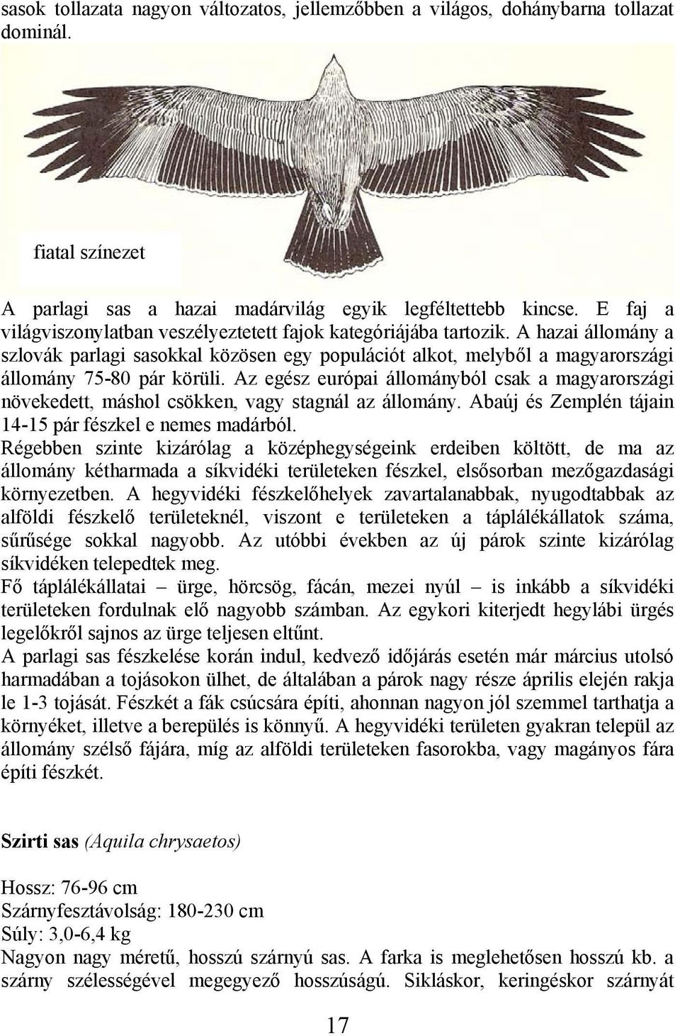 Az egész európai állományból csak a magyarországi növekedett, máshol csökken, vagy stagnál az állomány. Abaúj és Zemplén tájain 14-15 pár fészkel e nemes madárból.