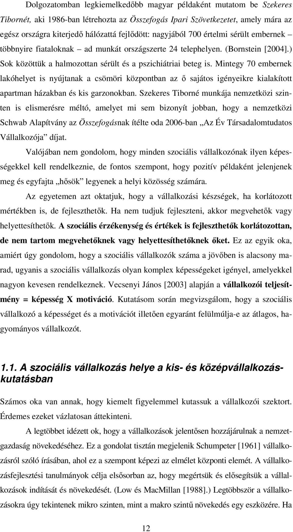 Mintegy 70 embernek lakóhelyet is nyújtanak a csömöri központban az ő sajátos igényeikre kialakított apartman házakban és kis garzonokban.