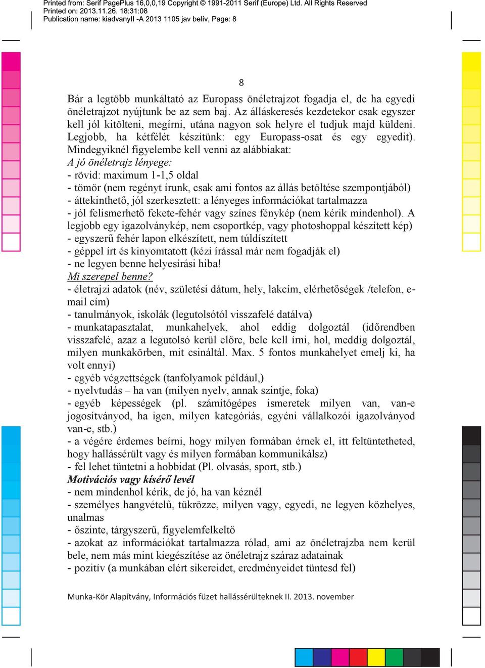 Mindegyiknél figyelembe kell venni az alábbiakat: rövid: maximum 1 1,5 oldal tömör (nem regényt írunk, csak ami fontos az állás betöltése szempontjából) áttekinthetõ, jól szerkesztett: a lényeges