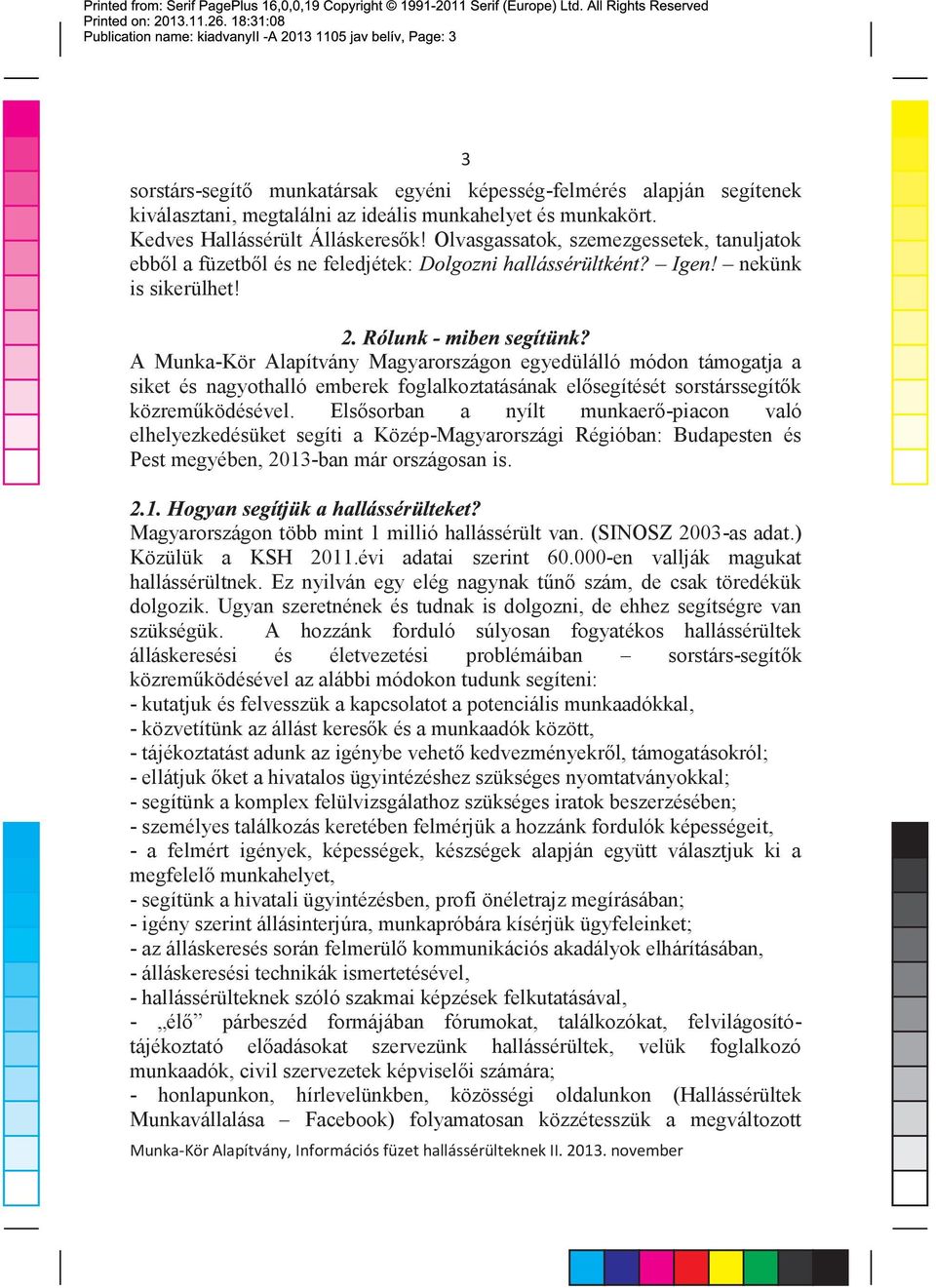 A Munka Kör Alapítvány Magyarországon egyedülálló módon támogatja a siket és nagyothalló emberek foglalkoztatásának elõsegítését sorstárssegítõk közremûködésével.