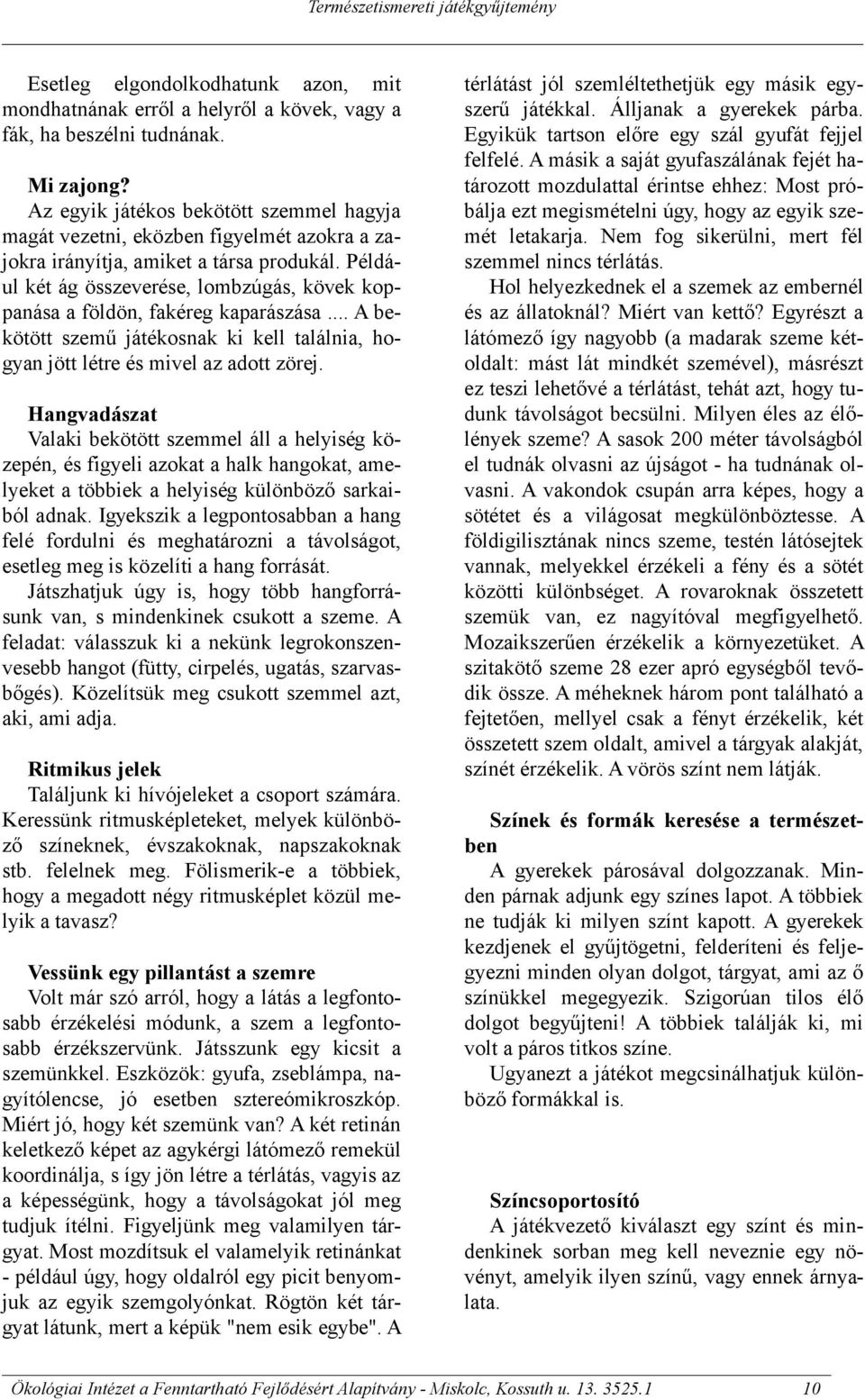 Például két ág összeverése, lombzúgás, kövek koppanása a földön, fakéreg kaparászása... A bekötött szemű játékosnak ki kell találnia, hogyan jött létre és mivel az adott zörej.