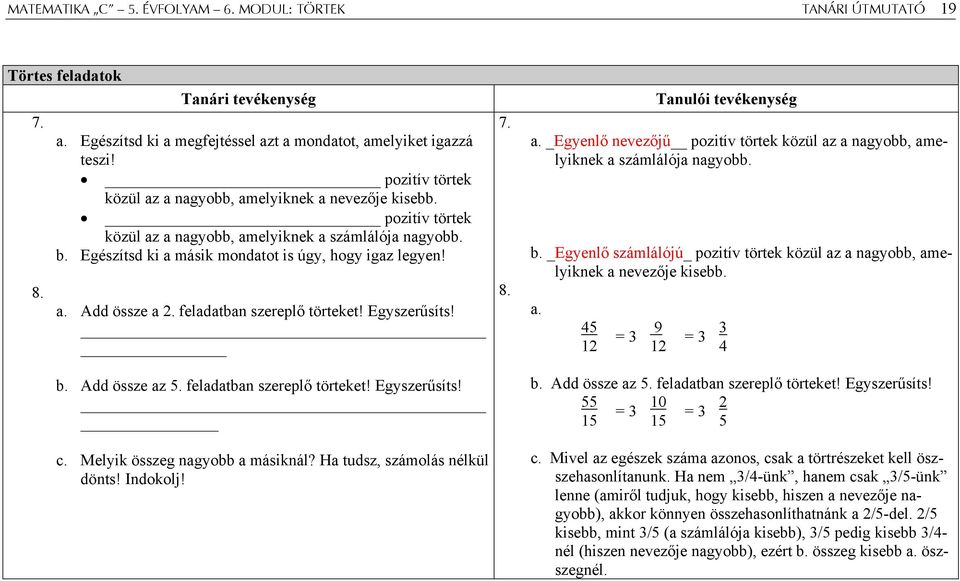 feladatban szereplő törteket! Egyszerűsíts! b. Add össze az 5. feladatban szereplő törteket! Egyszerűsíts! c. Melyik összeg nagyobb a másiknál? Ha tudsz, számolás nélkül dönts! Indokolj! 7. 8. a. _Egyenlő nevezőjű pozitív törtek közül az a nagyobb, amelyiknek a számlálója nagyobb.