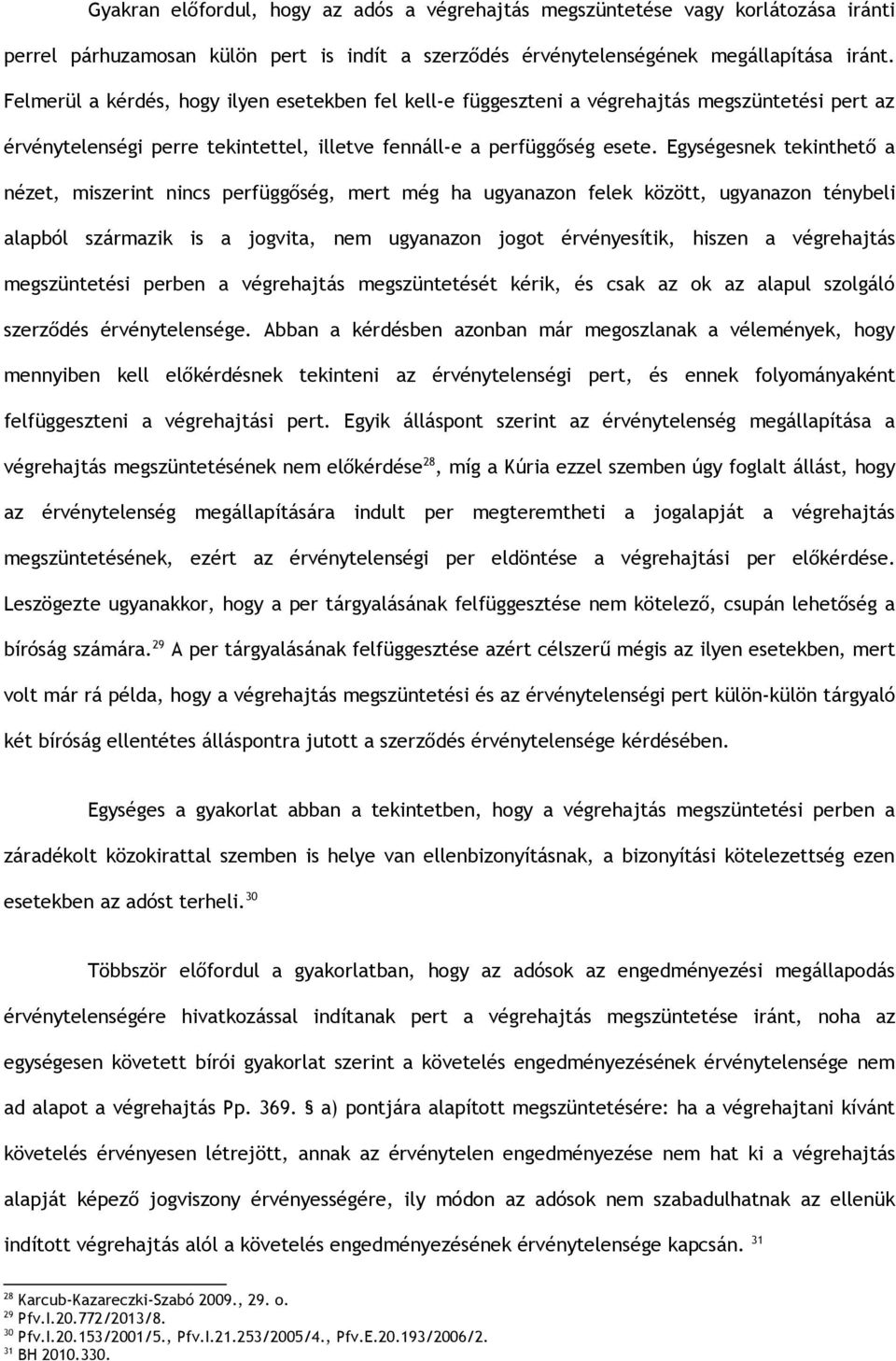 Egységesnek tekinthető a nézet, miszerint nincs perfüggőség, mert még ha ugyanazon felek között, ugyanazon ténybeli alapból származik is a jogvita, nem ugyanazon jogot érvényesítik, hiszen a