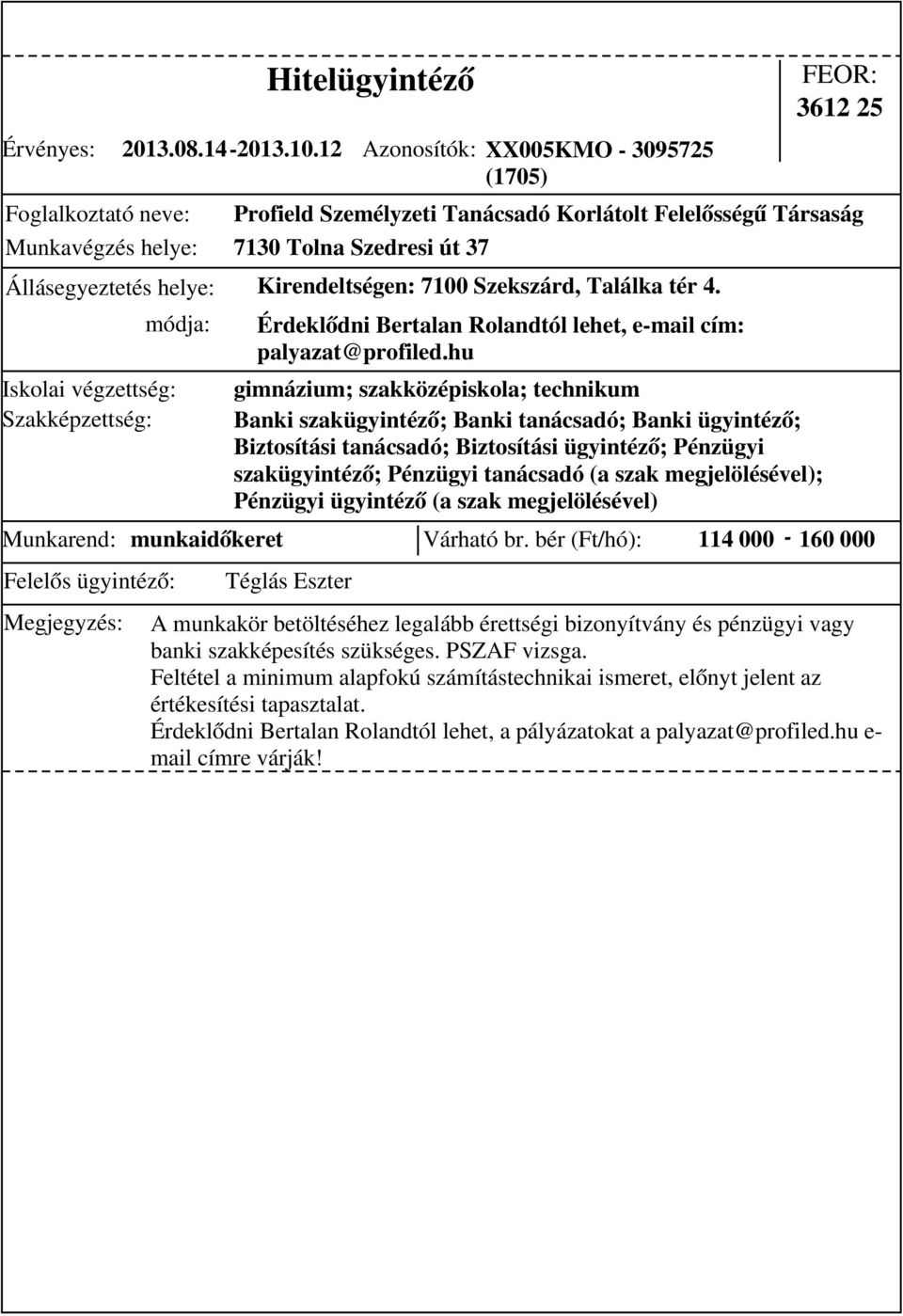 Szekszárd, Találka tér 4. Munkarend: munkaidőkeret Várható br. bér (Ft/hó): 114 000-160 000 módja: Érdeklődni Bertalan Rolandtól lehet, e-mail cím: palyazat@profiled.