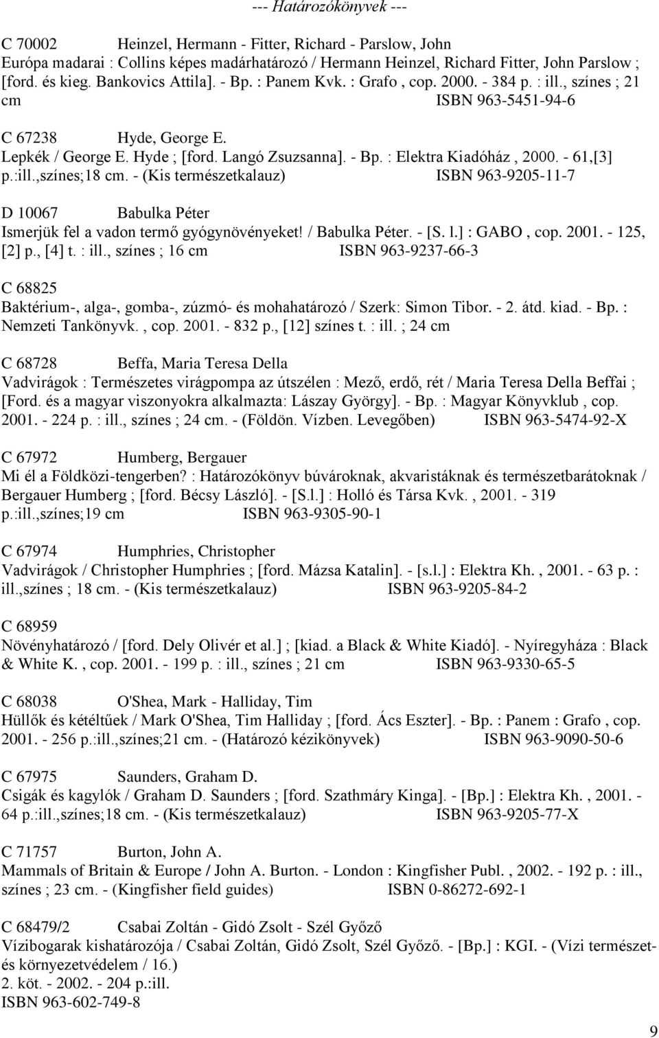 - 61,[3] p.:ill.,színes;18 cm. - (Kis természetkalauz) ISBN 963-9205-11-7 D 10067 Babulka Péter Ismerjük fel a vadon termő gyógynövényeket! / Babulka Péter. - [S. l.] : GABO, cop. 2001. - 125, [2] p.