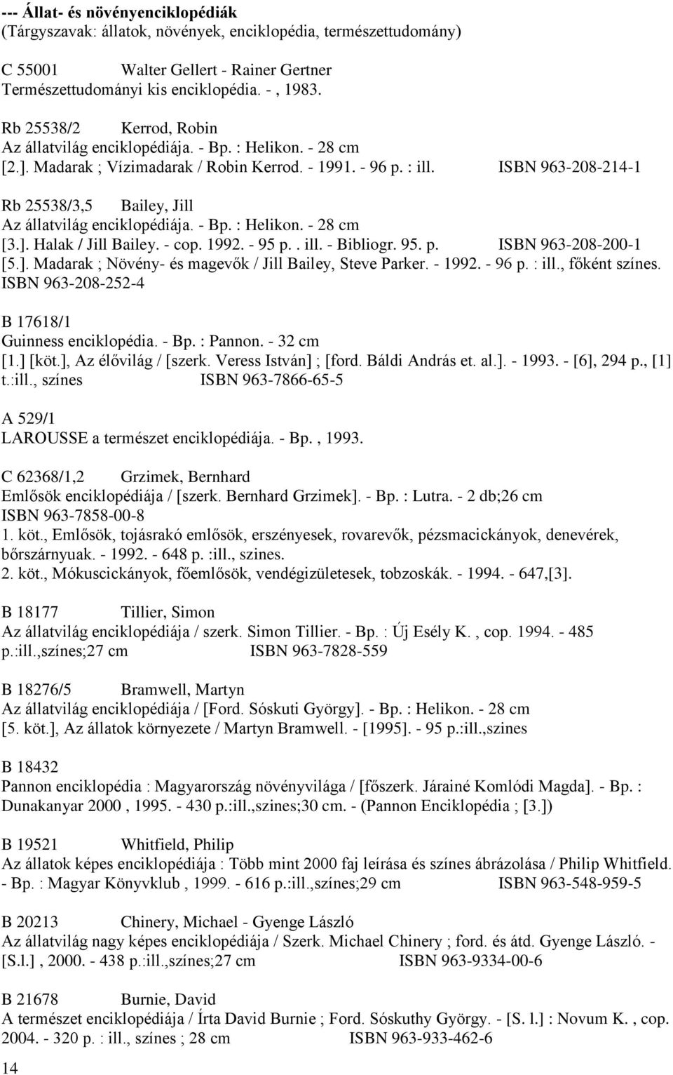 ISBN 963-208-214-1 Rb 25538/3,5 Bailey, Jill Az állatvilág enciklopédiája. - Bp. : Helikon. - 28 cm [3.]. Halak / Jill Bailey. - cop. 1992. - 95 p.. ill. - Bibliogr. 95. p. ISBN 963-208-200-1 [5.]. Madarak ; Növény- és magevők / Jill Bailey, Steve Parker.