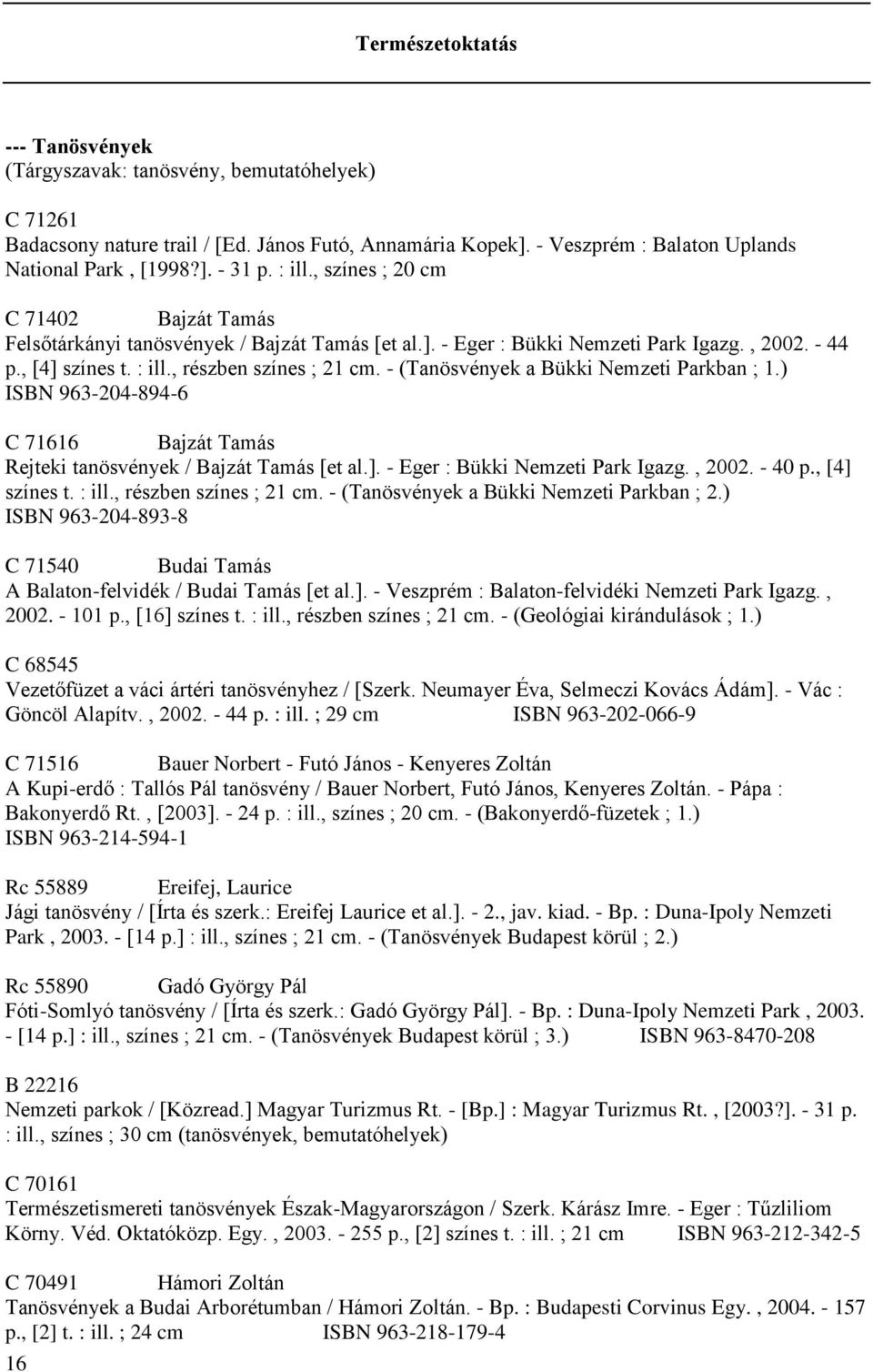 - (Tanösvények a Bükki Nemzeti Parkban ; 1.) ISBN 963-204-894-6 C 71616 Bajzát Tamás Rejteki tanösvények / Bajzát Tamás [et al.]. - Eger : Bükki Nemzeti Park Igazg., 2002. - 40 p., [4] színes t.