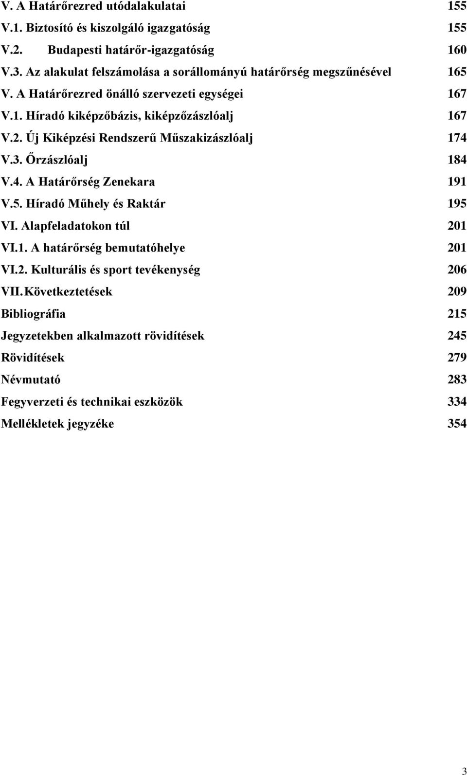 Új Kiképzési Rendszerű Műszakizászlóalj 174 V.3. Őrzászlóalj 184 V.4. A Határőrség Zenekara 191 V.5. Híradó Műhely és Raktár 195 VI. Alapfeladatokon túl 201 VI.1. A határőrség bemutatóhelye 201 VI.