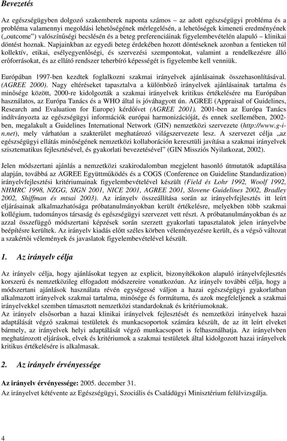 Napjainkban az egyedi beteg érdekében hozott döntéseknek azonban a fentieken túl kollektív, etikai, esélyegyenlőségi, és szervezési szempontokat, valamint a rendelkezésre álló erőforrásokat, és az