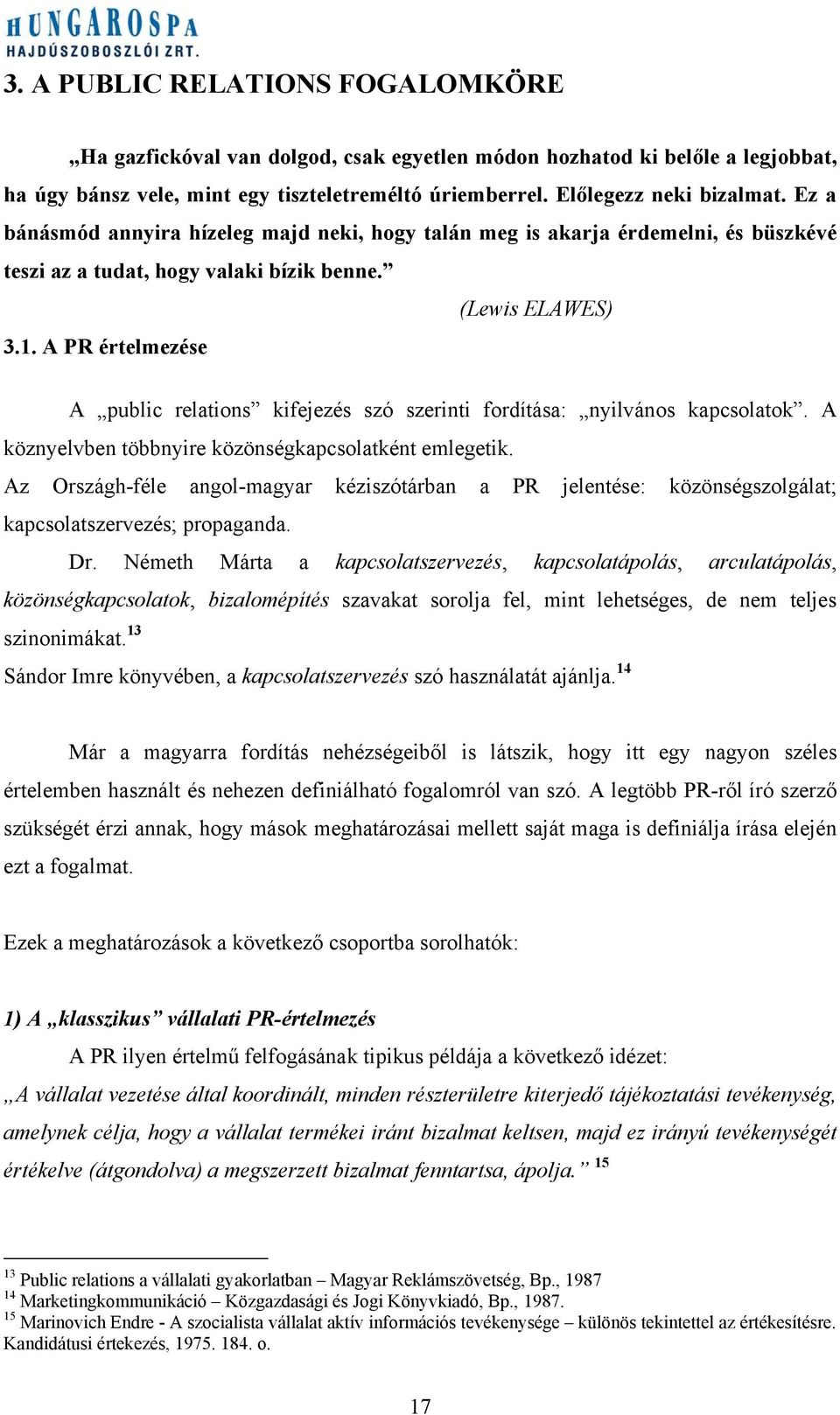 A PR értelmezése A public relations kifejezés szó szerinti fordítása: nyilvános kapcsolatok. A köznyelvben többnyire közönségkapcsolatként emlegetik.