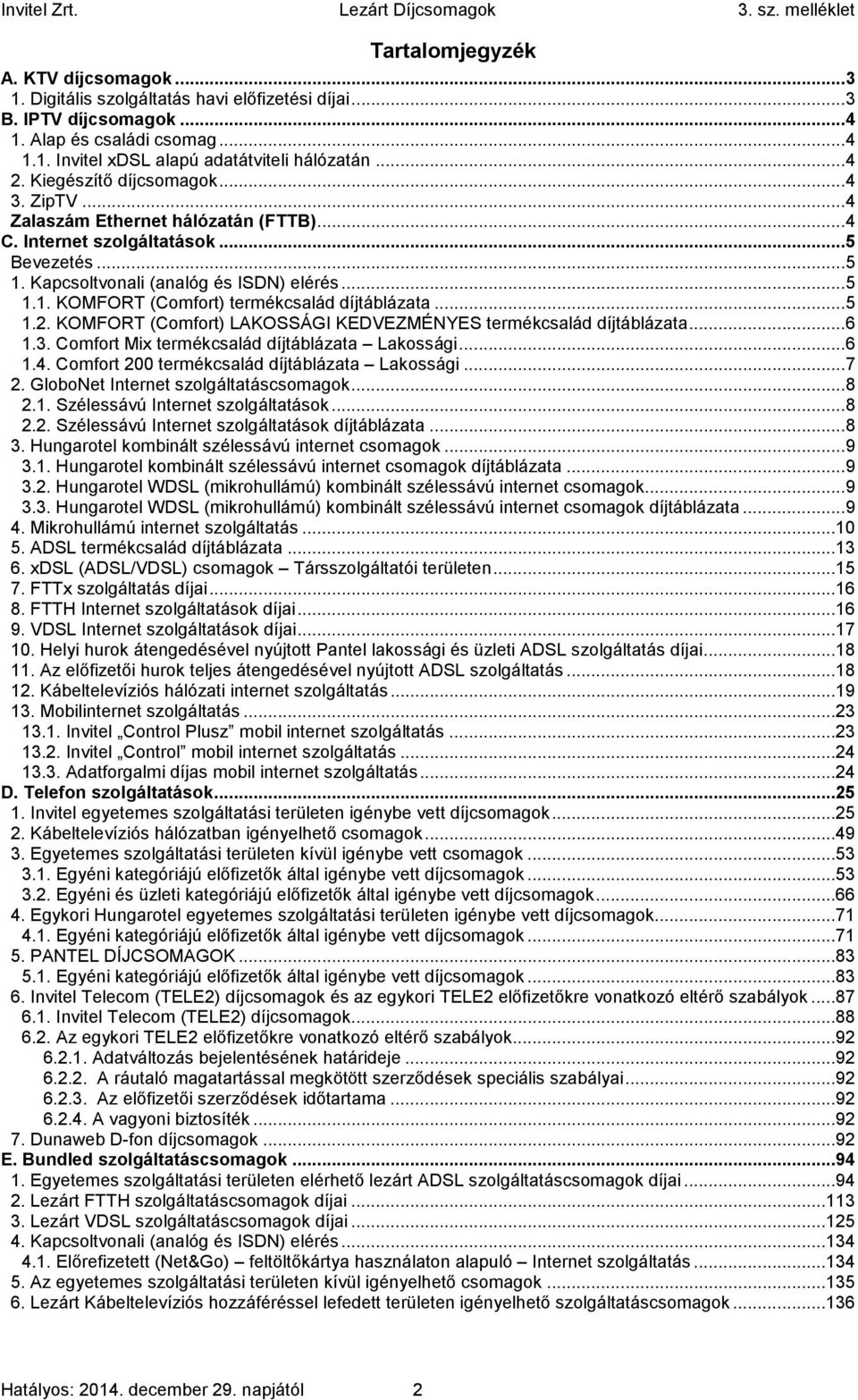 .. 5 1.2. KOMFORT (Comfort) LAKOSSÁGI KEDVEZMÉNYES termékcsalád díjtáblázata... 6 1.3. Comfort Mix termékcsalád díjtáblázata Lakossági... 6 1.4. Comfort 200 termékcsalád díjtáblázata Lakossági... 7 2.