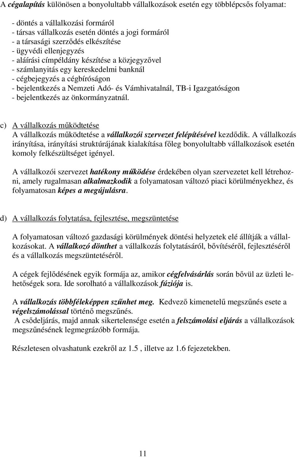 Vámhivatalnál, TB-i Igazgatóságon - bejelentkezés az önkormányzatnál. c) A vállalkozás működtetése A vállalkozás működtetése a vállalkozói szervezet felépítésével kezdődik.