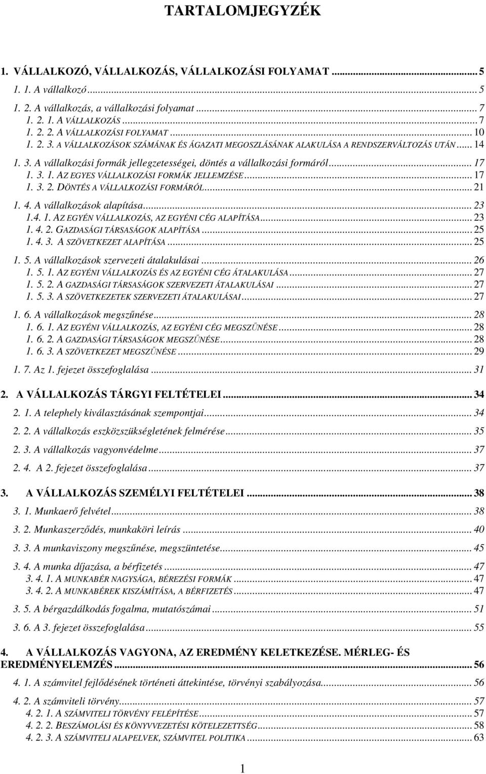 .. 17 1. 3. 2. DÖNTÉS A VÁLLALKOZÁSI FORMÁRÓL... 21 1. 4. A vállalkozások alapítása... 23 1.4. 1. AZ EGYÉN VÁLLALKOZÁS, AZ EGYÉNI CÉG ALAPÍTÁSA... 23 1. 4. 2. GAZDASÁGI TÁRSASÁGOK ALAPÍTÁSA... 25 1.