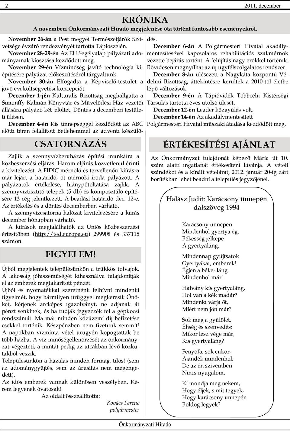 A szennyvíztisztító telepek (5 db) és komposztáló építésére 13 cég jelentkezett. A beadási határidő dec. 12-e. Az értékelés és a döntés decemberben várható.