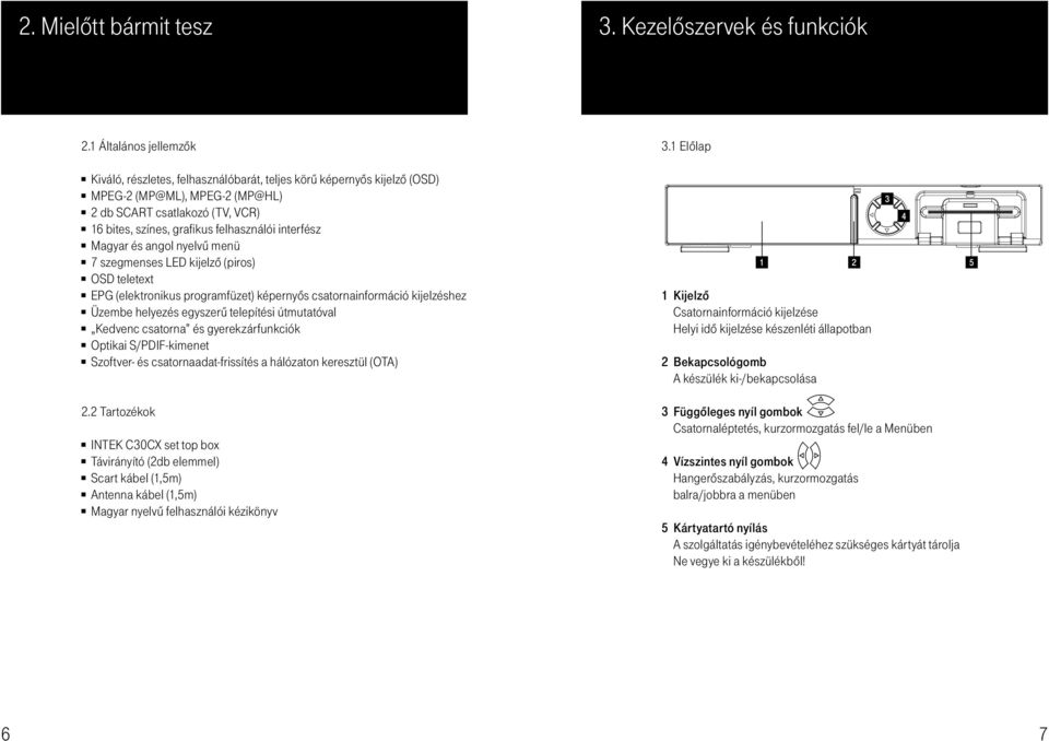 interfész Magyar és angol nyelvû menü 7 szegmenses LED kijelzô (piros) OSD teletext EPG (elektronikus programfüzet) képernyôs csatornainformáció kijelzéshez Üzembe helyezés egyszerû telepítési