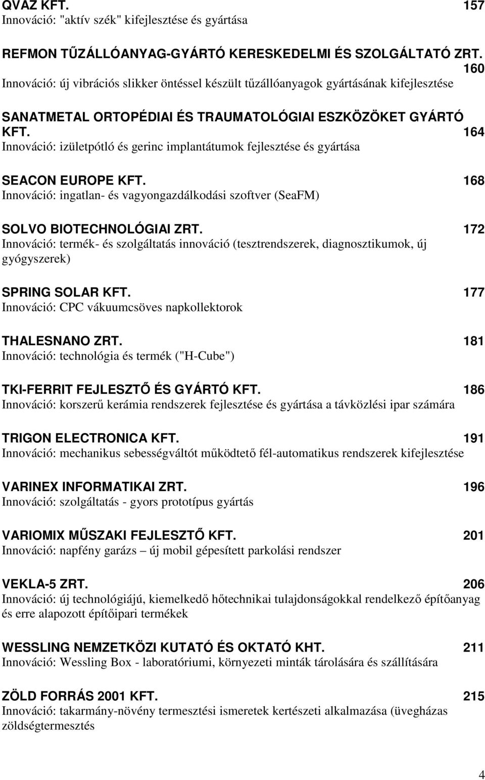 164 Innováció: izületpótló és gerinc implantátumok fejlesztése és gyártása SEACON EUROPE KFT. 168 Innováció: ingatlan- és vagyongazdálkodási szoftver (SeaFM) SOLVO BIOTECHNOLÓGIAI ZRT.