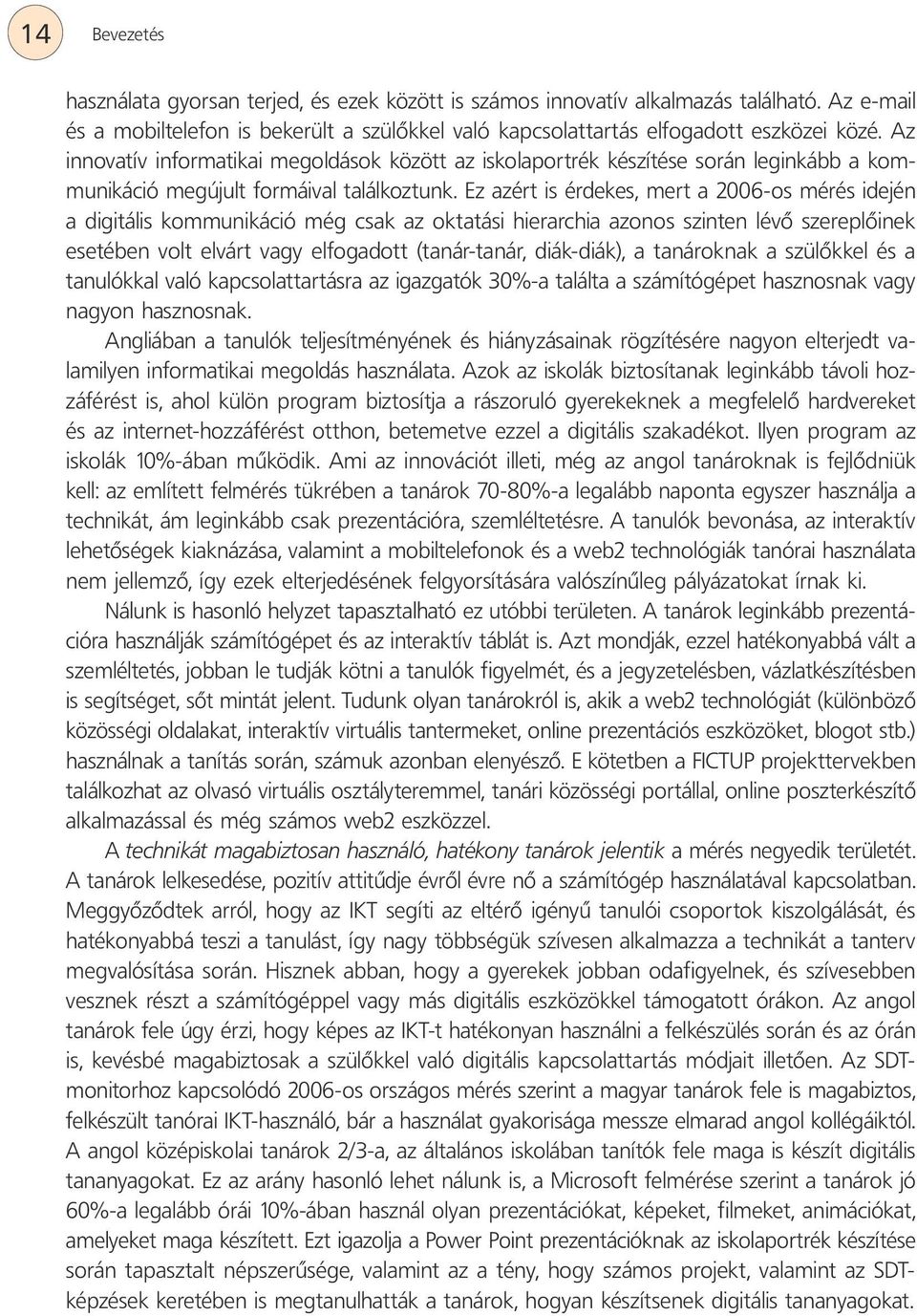 Ez azért is érdekes, mert a 2006-os mérés idején a digitális kommunikáció még csak az oktatási hierarchia azonos szinten lévő szereplőinek esetében volt elvárt vagy elfogadott (tanár-tanár,