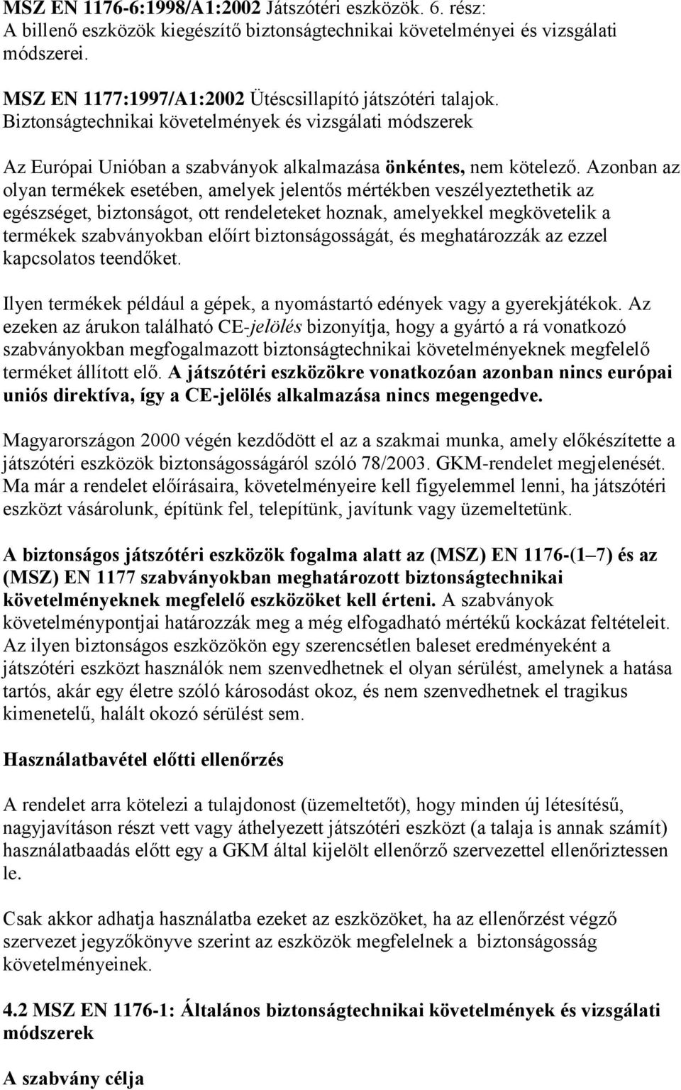 Azonban az olyan termékek esetében, amelyek jelentős mértékben veszélyeztethetik az egészséget, biztonságot, ott rendeleteket hoznak, amelyekkel megkövetelik a termékek szabványokban előírt