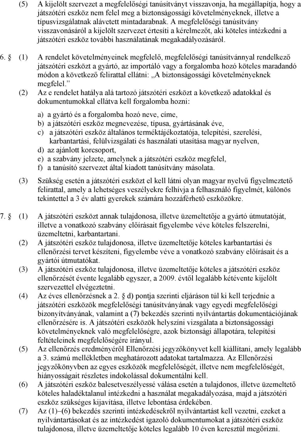 (1) A rendelet követelményeinek megfelelő, megfelelőségi tanúsítvánnyal rendelkező játszótéri eszközt a gyártó, az importáló vagy a forgalomba hozó köteles maradandó módon a következő felirattal